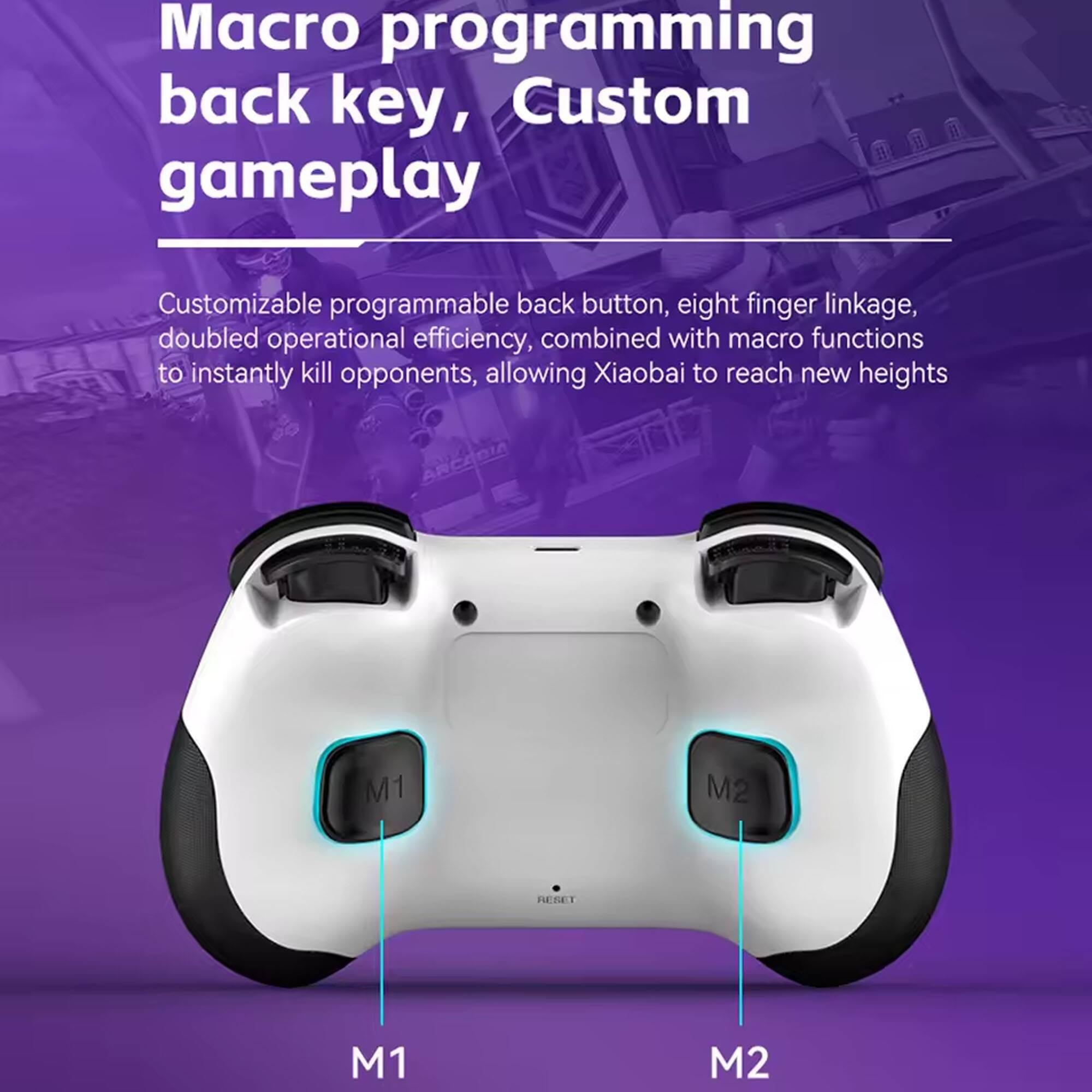 Macro programming back key, Custom gameplay

Customizable programmable back button, eight finger linkage, doubled operational efficiency, combined with macro functions to instantly kill opponents, allowing Xiaobai to reach new heights

M1 M2 RESET M1 M2