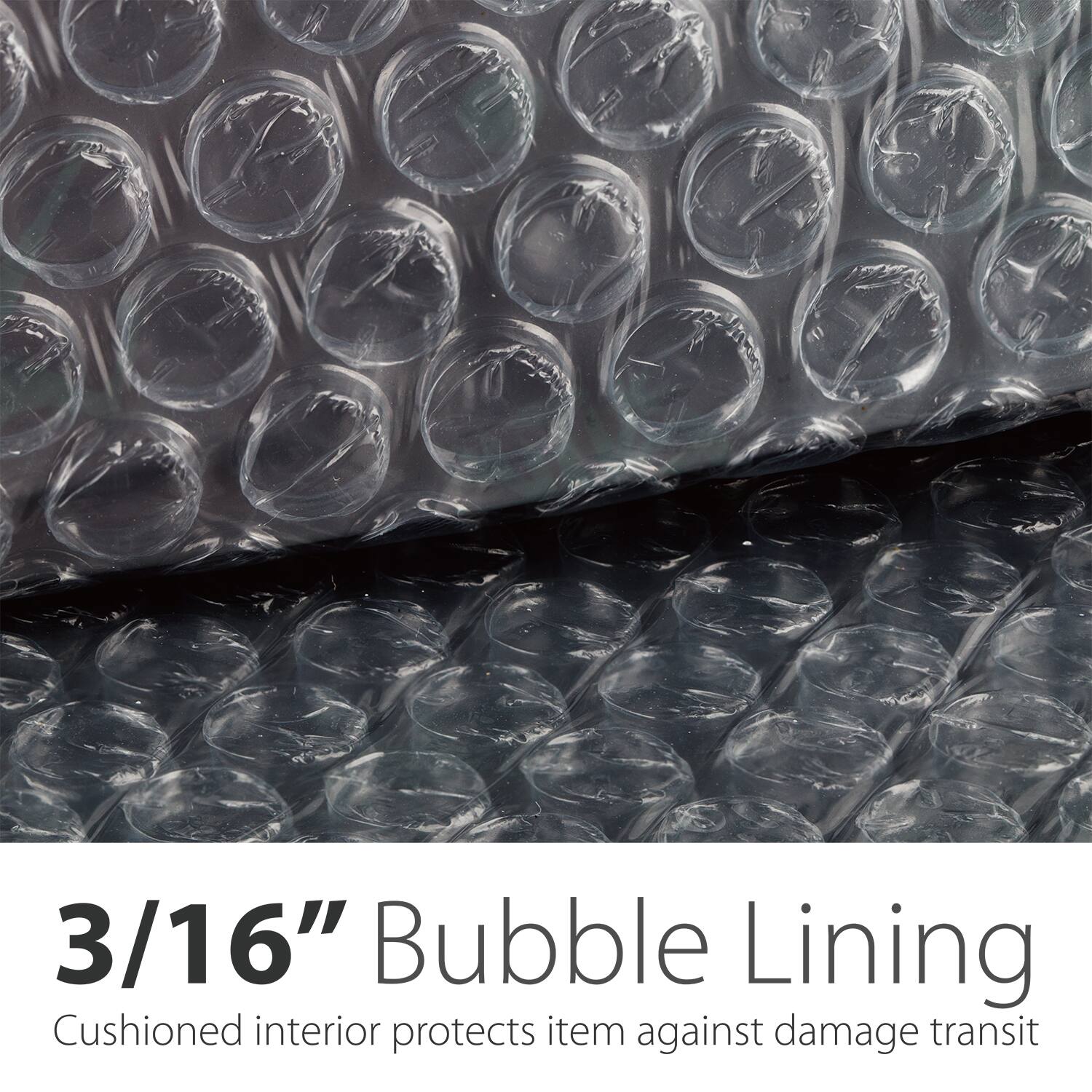 3/16" Bubble Lining  
Cushioned interior protects item against damage transit