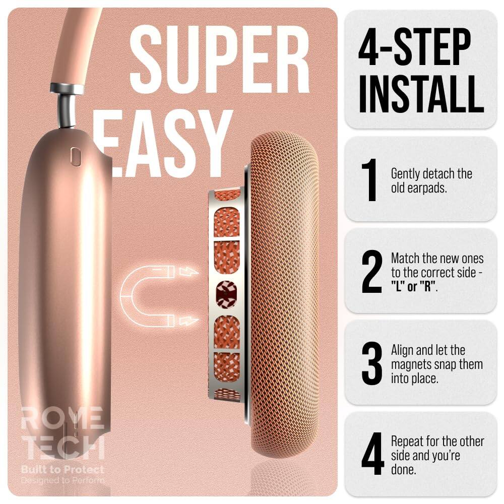 SUPER 4-STEP INSTALL EASY

1. Gently detach the old earpads.
2. Match the new ones to the correct side - "L" or "R".
3. Align and let the magnets snap them into place.
4. Repeat for the other side and you're done.

ROME TECH
Built to Protect
Designed to Perform