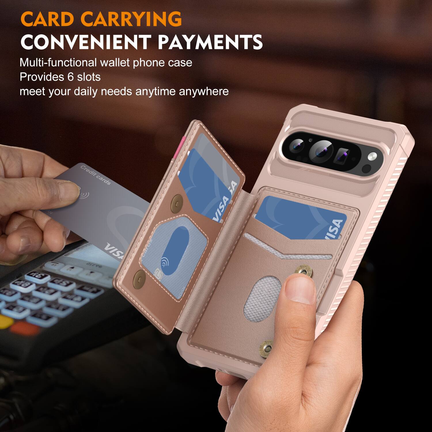 CARD CARRYING  
CONVENIENT PAYMENTS  

Multi-functional wallet phone case  
Provides 6 slots  
meet your daily needs anytime anywhere  

2 A6 48  
Credit cards  
VISA  
VISA
