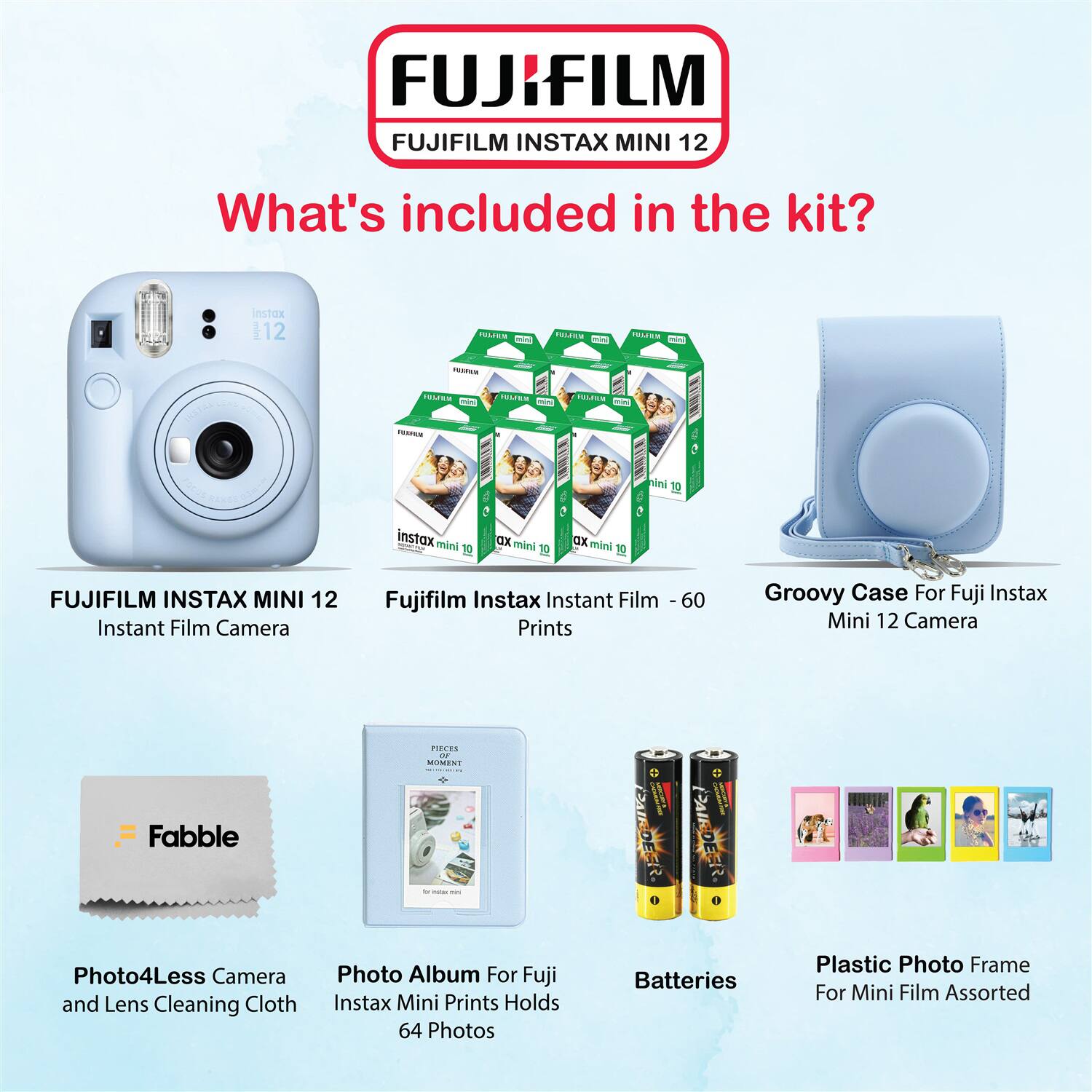 FUJIFILM INSTAX MINI 12

What's included in the kit?

- FUJIFILM INSTAX MINI 12 Instant Film Camera
- Fujifilm Instax Instant Film - 60 Prints
- Groovy Case For Fuji Instax Mini 12 Camera
- Photo4Less Camera and Lens Cleaning Cloth
- Photo Album For Fuji Instax Mini Prints Holds 64 Photos
- Batteries
- Plastic Photo Frame For Mini Film Assorted