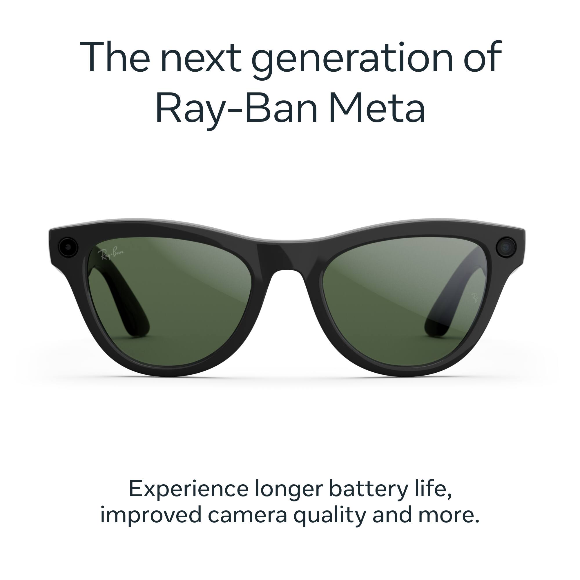 The next generation of Ray-Ban Meta

Experience longer battery life, improved camera quality and more.