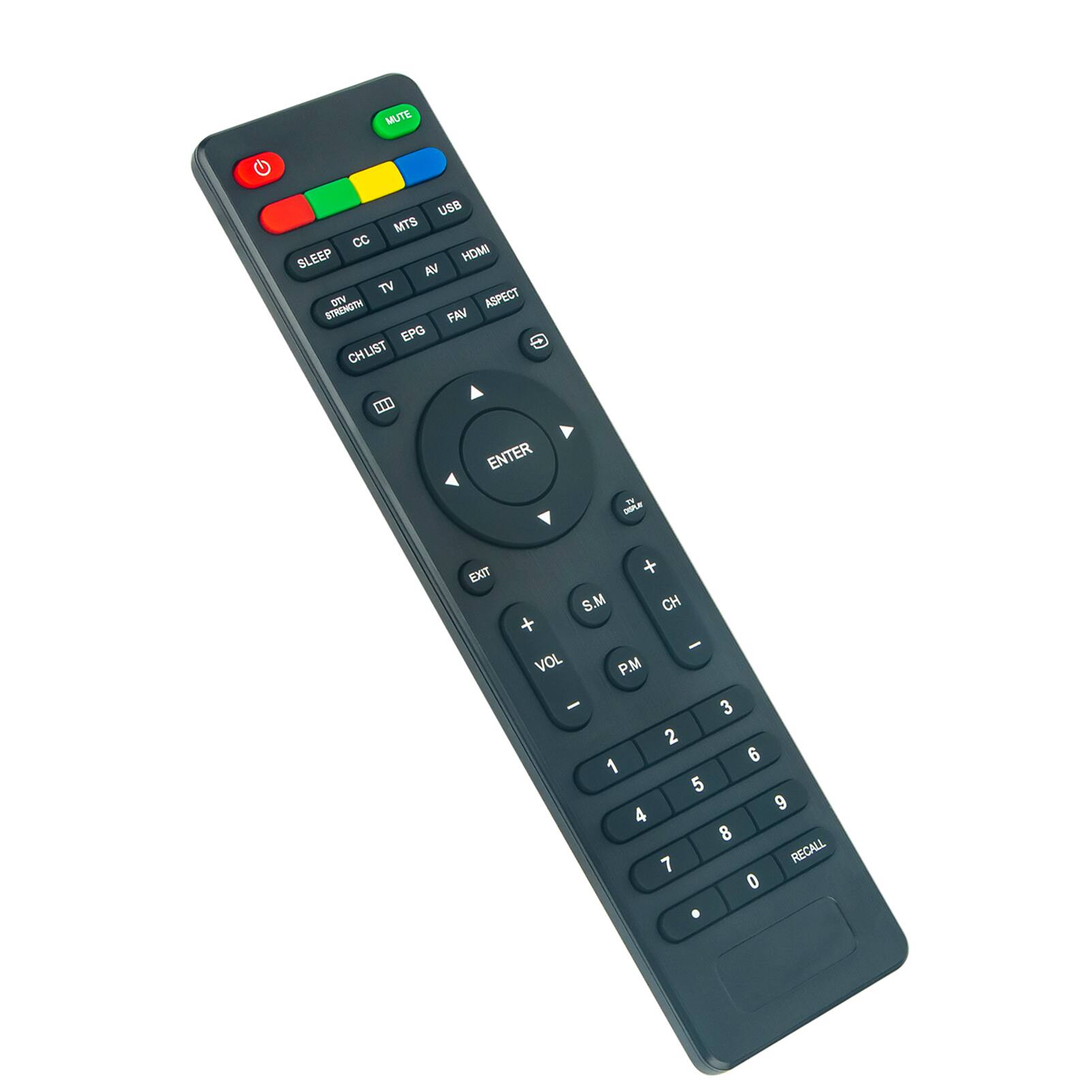 MUTE  
USB  
MTS  
CC  
SLEEP  
TV  
AV  
HDMI  
DTV  
STRENGTH  
ASPECT  
CH LIST  
EPG  
FAV  
ENTER  
EXIT  
S.M  
CH  
P.M  
VOL  
3  
2  
6  
1  
5  
9  
4  
8  
7  
RECALL  
0  
.