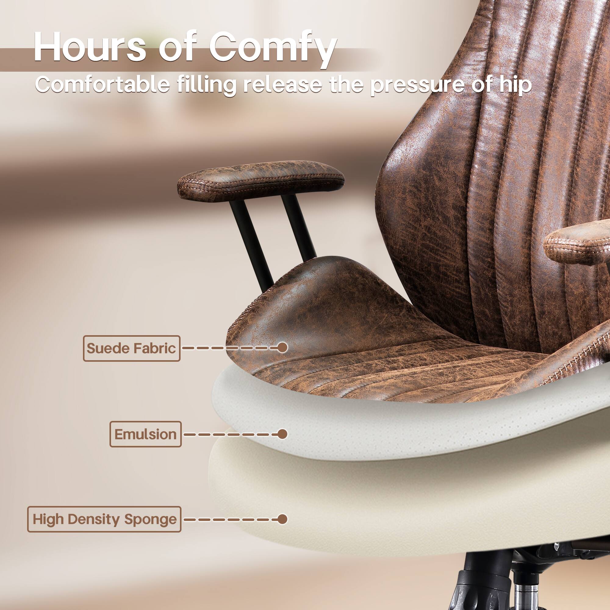 Hours of Comfy  
Comfortable filling release the pressure of hip  

Suede Fabric  
Emulsion  
High Density Sponge