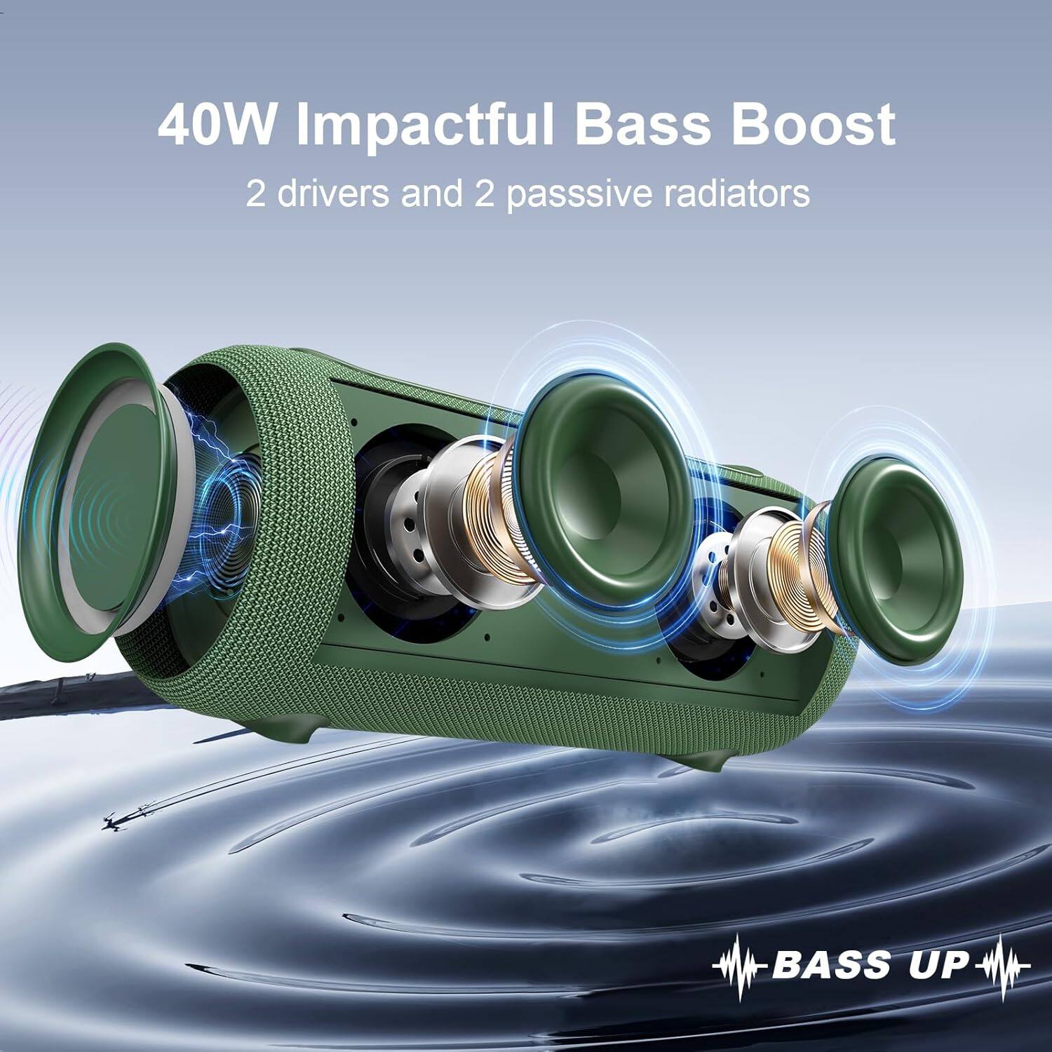 40W Impactful Bass Boost  
2 drivers and 2 passive radiators  
BASS UP