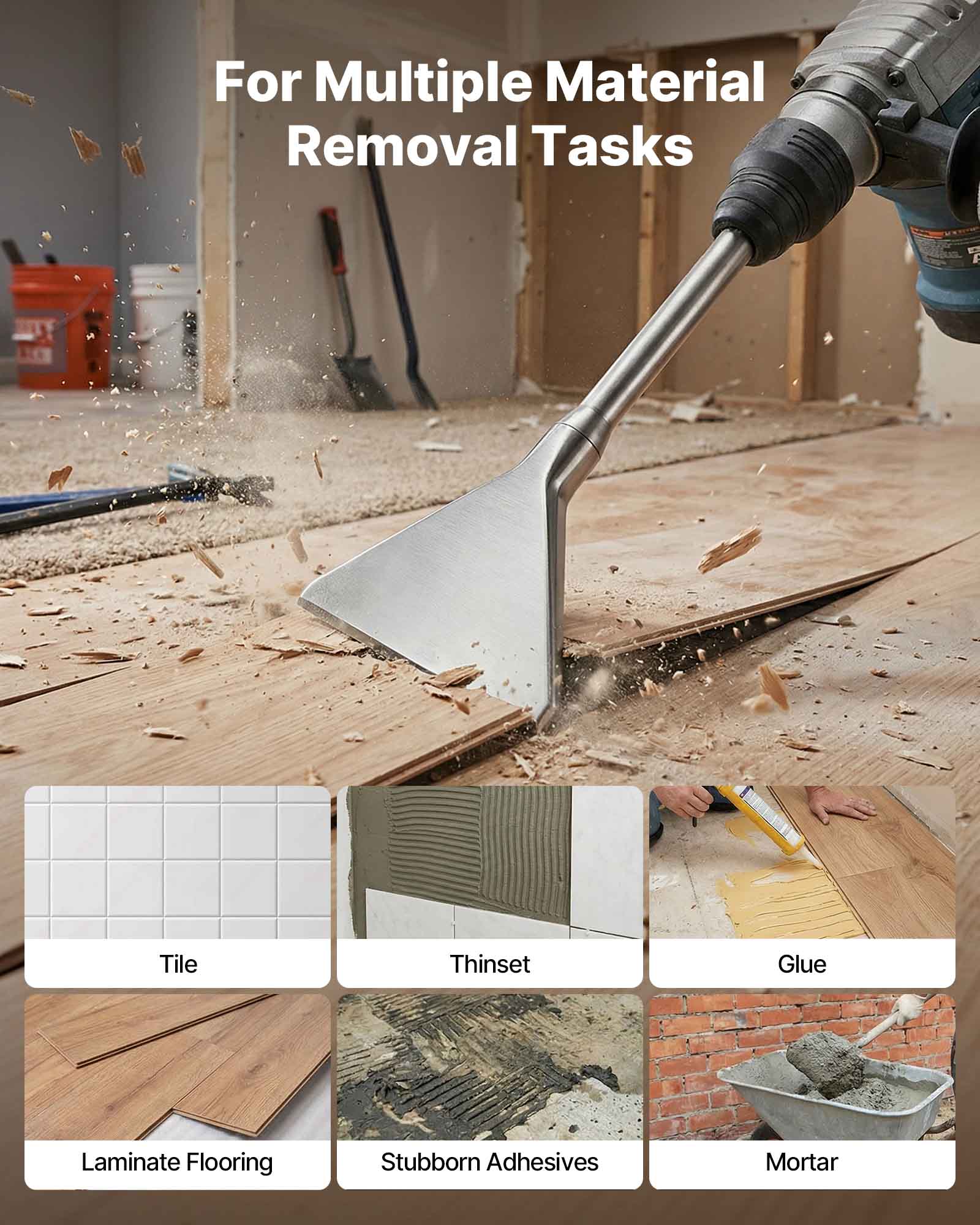 For Multiple Material Removal Tasks

- Tile
- Thinset
- Glue
- Laminate Flooring
- Stubborn Adhesives
- Mortar