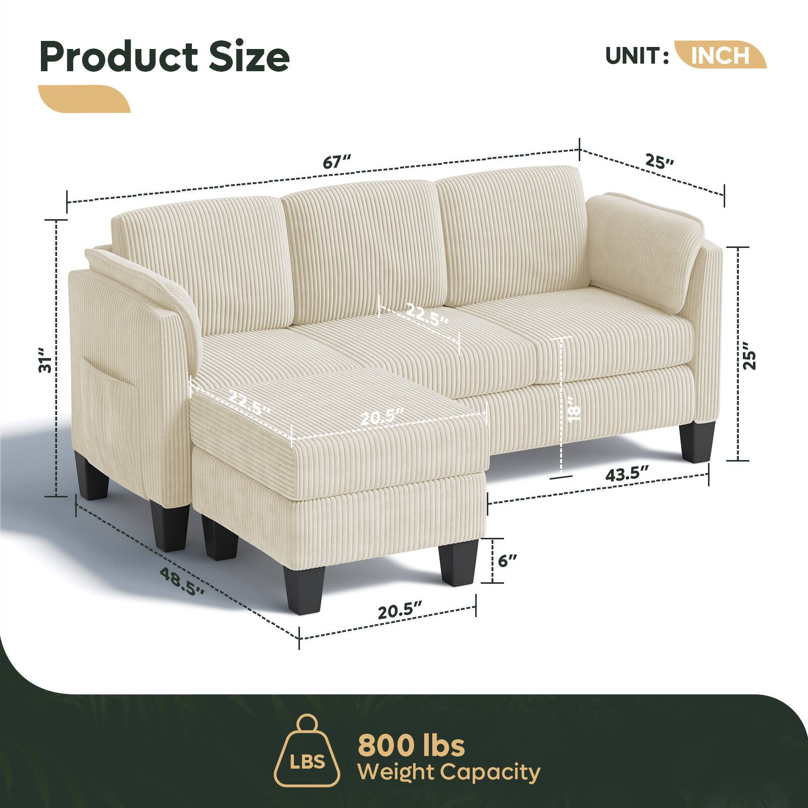 Product Size  
UNIT: INCH  

67"  
25"  
22.5"  
20.5"  
48.5"  
43.5"  
20.5"  
6"  

800 lbs  
Weight Capacity