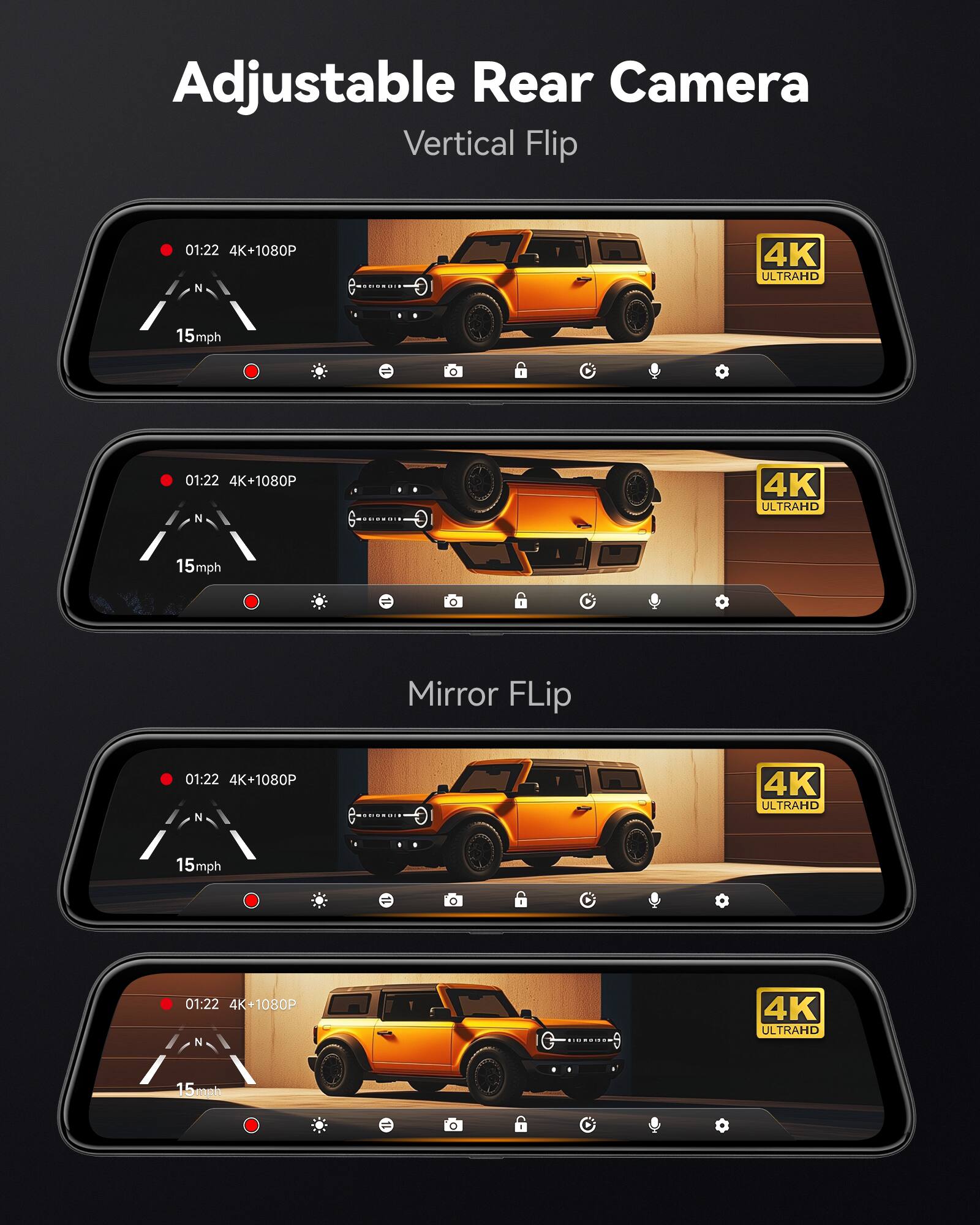 Adjustable Rear Camera  
Vertical Flip  

01:22 4K+1080P  
15mph  

Mirror Flip  

01:22 4K+1080P  
15mph  

4K ULTRAHD