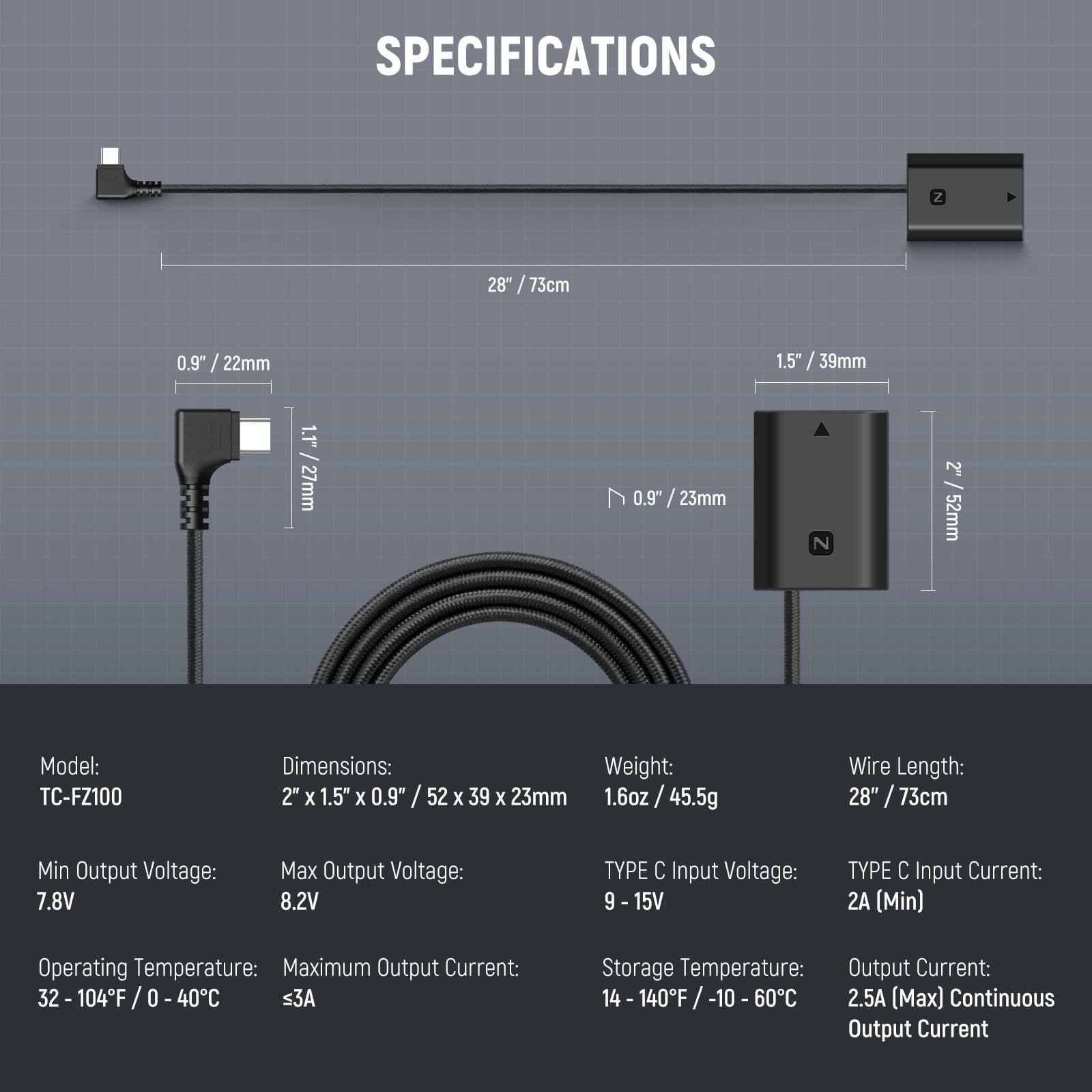 **SPECIFICATIONS**

- **Model:** TC-FZ100
- **Dimensions:** 2" x 1.5" x 0.9" / 52 x 39 x 23mm
- **Weight:** 1.6oz / 45.5g
- **Wire Length:** 28" / 73cm
- **Min Output Voltage:** 7.8V
- **Max Output Voltage:** 8.2V
- **TYPE C Input Voltage:** 9 - 15V
- **TYPE C Input Current:** 2A (Min)
- **Operating Temperature:** 32 - 104°F / 0 - 40°C
- **Maximum Output Current:** ≤3A
- **Storage Temperature:** 14 - 140°F / -10 - 60°C
- **Output Current:** 2.5A (Max) Continuous Output Current