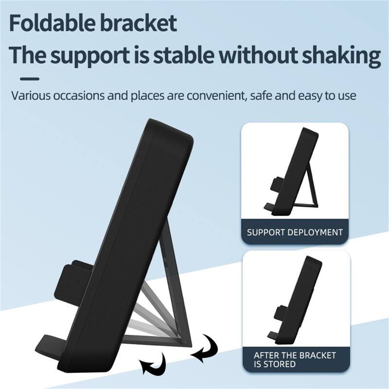 Foldable bracket  
The support is stable without shaking  

Various occasions and places are convenient, safe and easy to use  

SUPPORT DEPLOYMENT  
AFTER THE BRACKET IS STORED