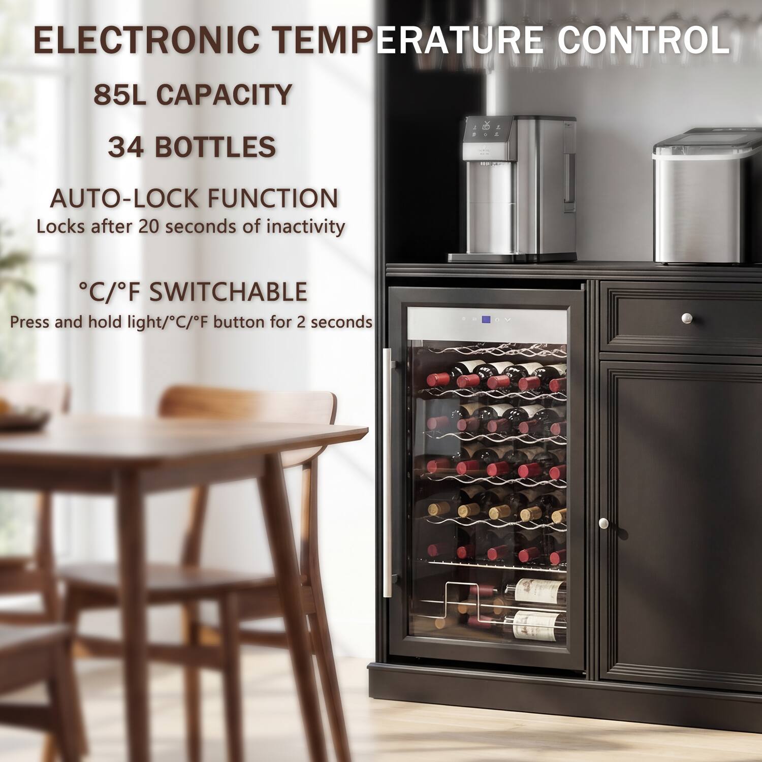 ELECTRONIC TEMPERATURE CONTROL  
85L CAPACITY  
34 BOTTLES  
AUTO-LOCK FUNCTION  
Locks after 20 seconds of inactivity  
°C/°F SWITCHABLE  
Press and hold light/°C/°F button for 2 seconds
