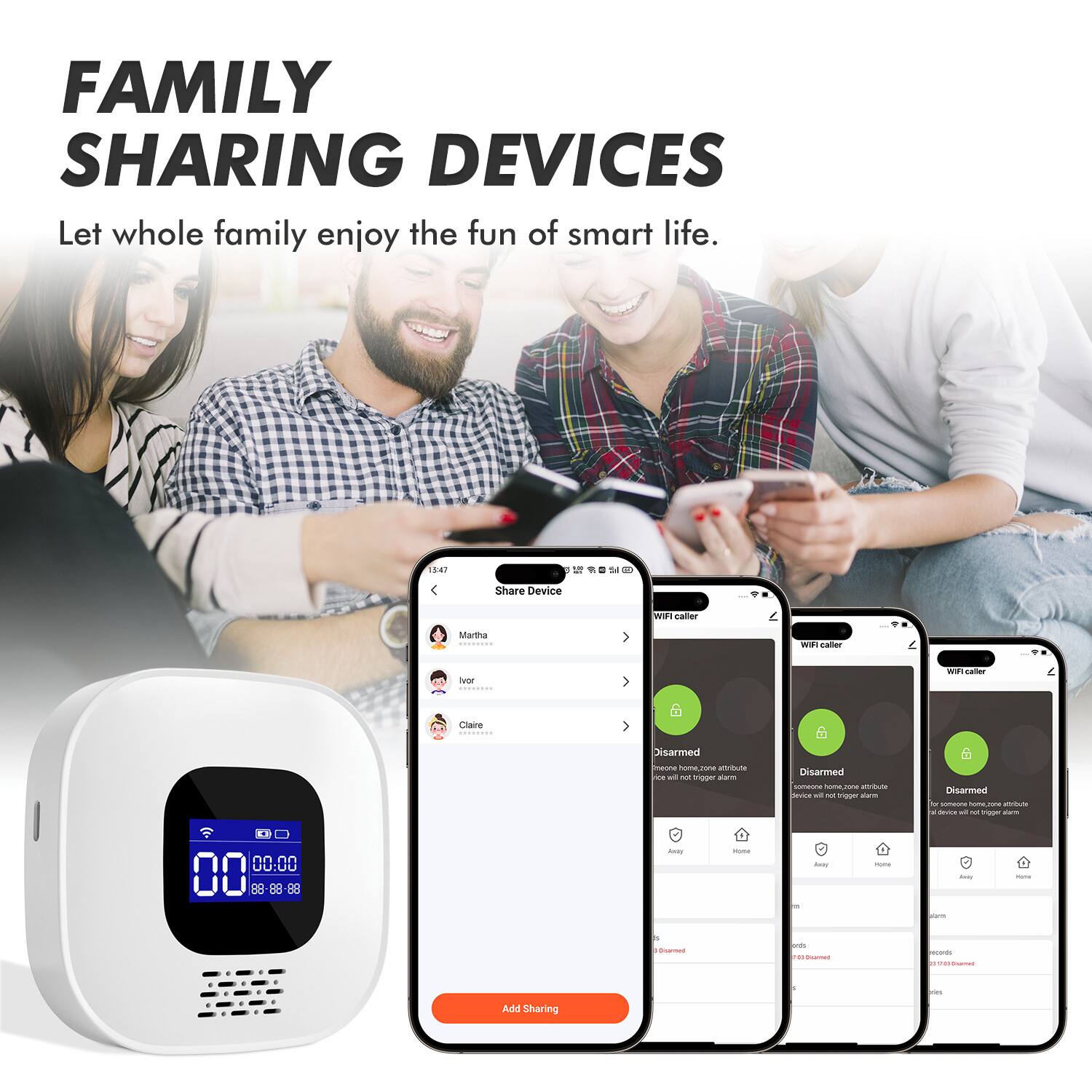 FAMILY SHARING DEVICES  
Let whole family enjoy the fun of smart life.

Share Device  
WISe caller  
Martha  
Ivor  
Claire  
Disarmed  
Add Sharing
