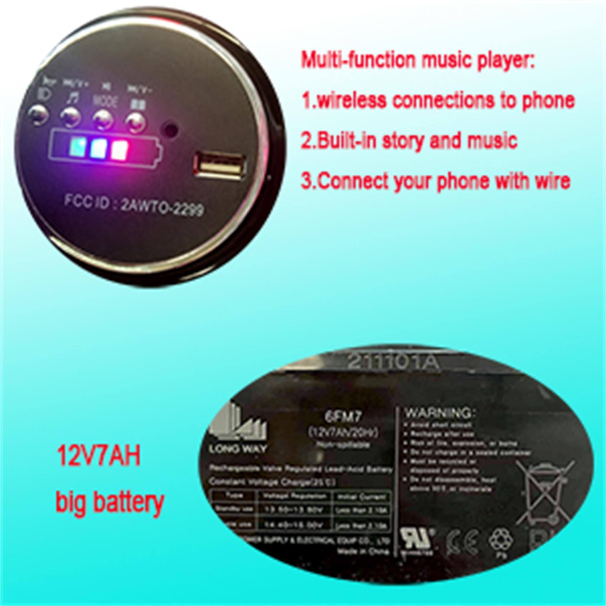 FCCID 2AWTO-2299

Multi-function music player:
1. wireless connections to phone
2. Built-in story and music
3. Connect your phone with wire

211101A

12V7AH big battery

6FM7 WARNING (1217AN20+) LONG WAY Chargelas VX VW IR