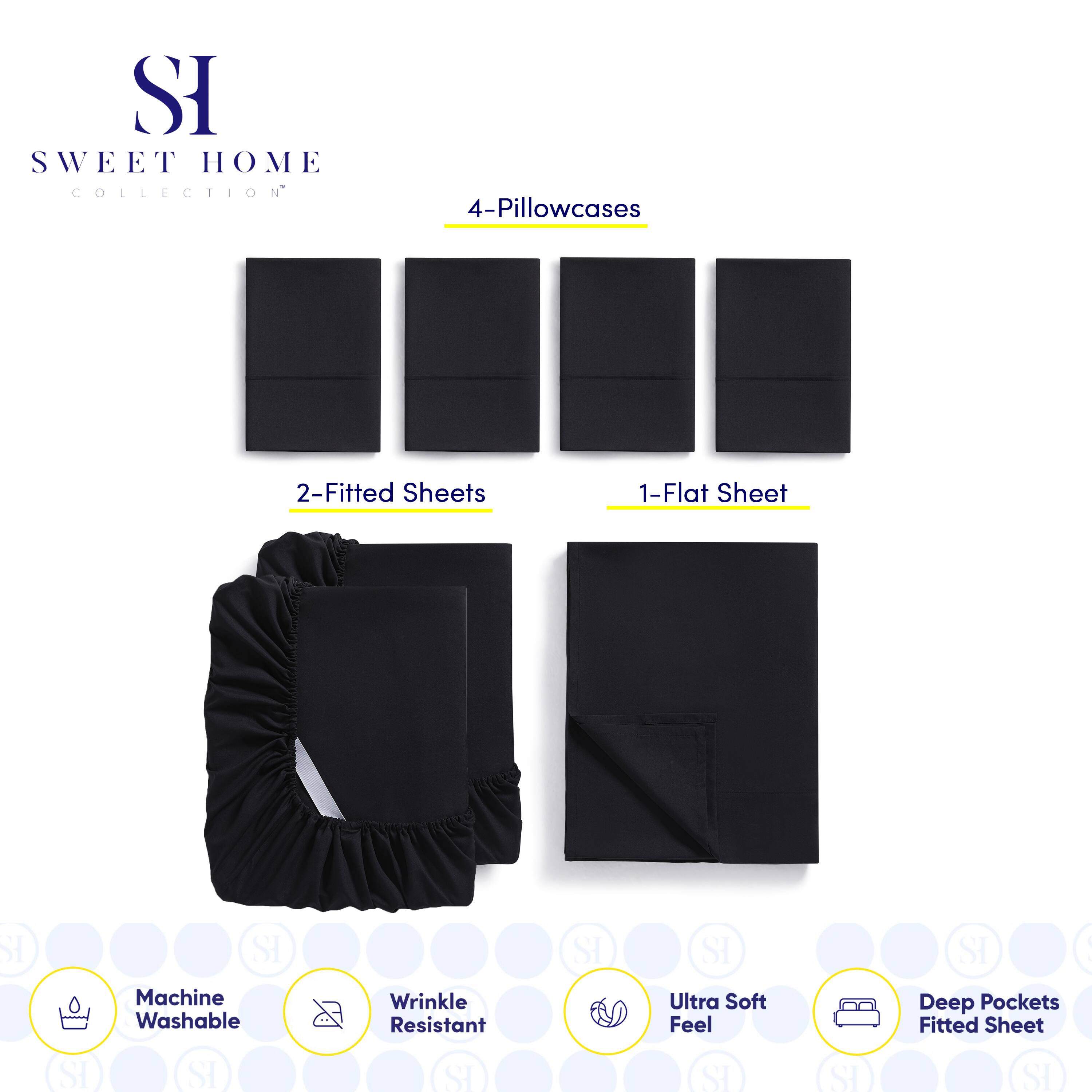 **SWEET HOME COLLECTION**

- 4-Pillowcases
- 2-Fitted Sheets
- 1-Flat Sheet

**Features:**
- Machine Washable
- Wrinkle Resistant
- Ultra Soft Feel
- Deep Pockets Fitted Sheet