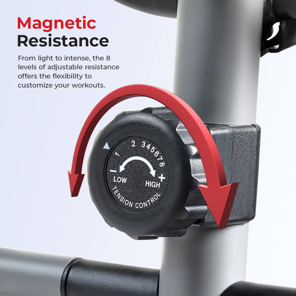 Magnetic Resistance
From light to intense, the 8 levels of adjustable resistance offers the flexibility to customize your workouts.
2 1 345678 LOW + HIGH TENSION CONTROL