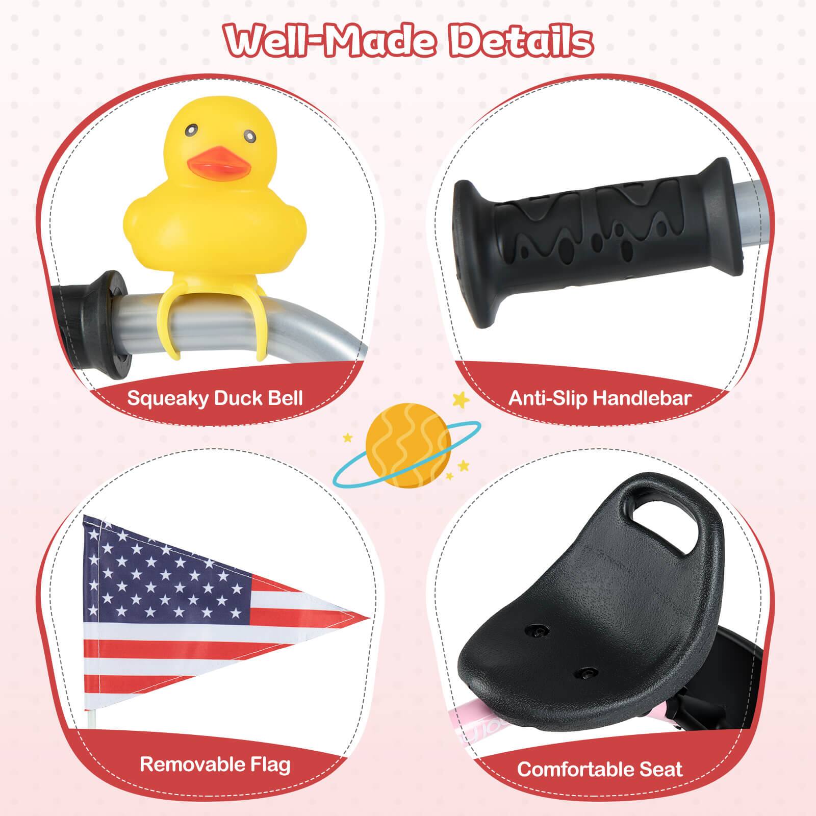 Well-Made Details

- Squeaky Duck Bell
- Anti-Slip Handlebar
- Removable Flag
- Comfortable Seat