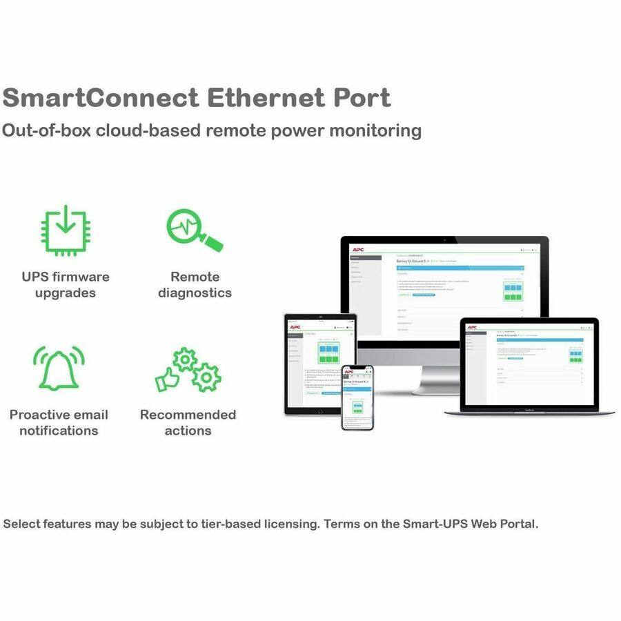 SmartConnect Ethernet Port  
Out-of-box cloud-based remote power monitoring  
- UPS firmware upgrades  
- Remote diagnostics  
- Proactive email notifications  
- Recommended actions  

Select features may be subject to tier-based licensing. Terms on the Smart-UPS Web Portal.