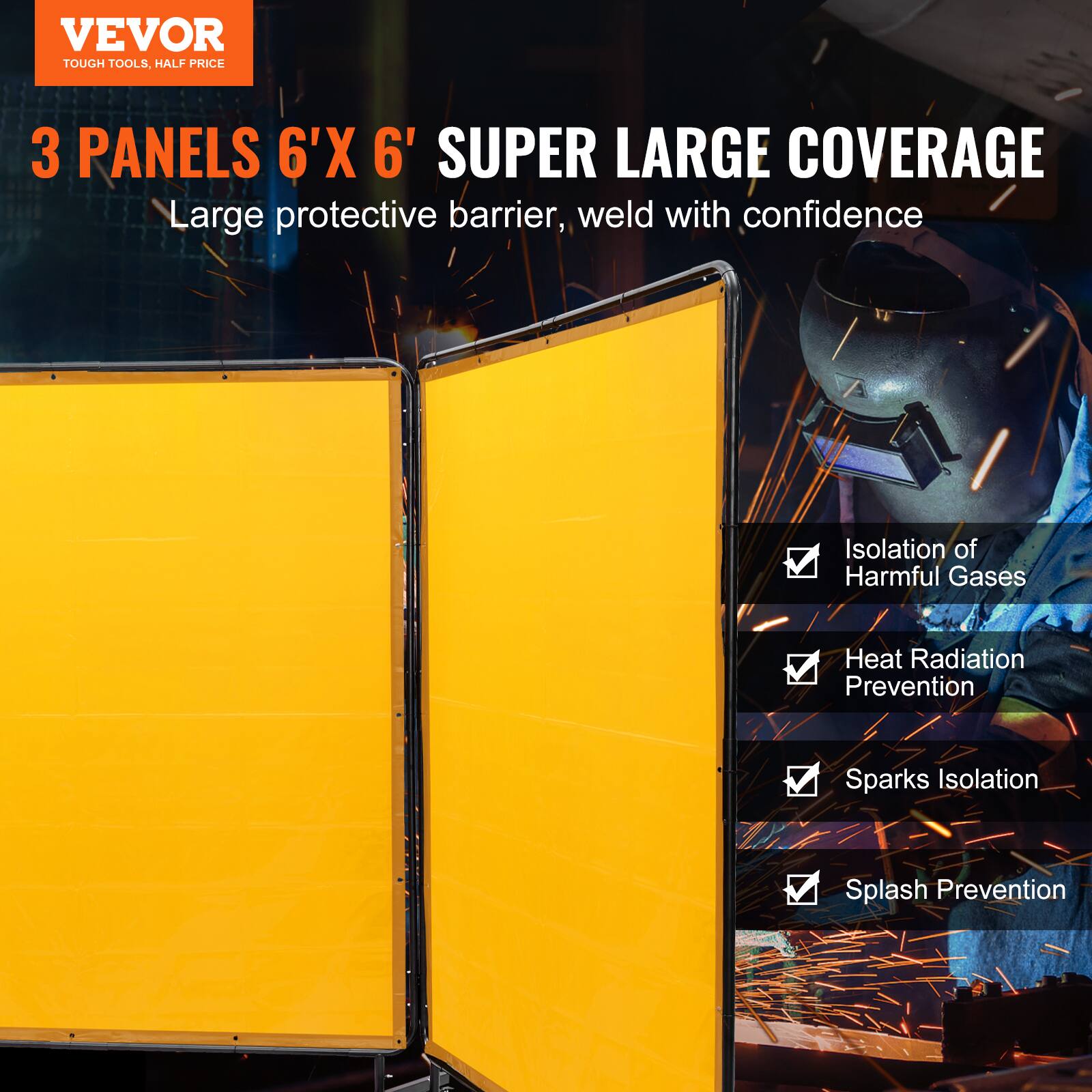 VEVOR  
TOUGH TOOLS, HALF PRICE  

3 PANELS 6'X 6' SUPER LARGE COVERAGE  
Large protective barrier, weld with confidence  

- Isolation of Harmful Gases  
- Heat Radiation Prevention  
- Sparks Isolation  
- Splash Prevention