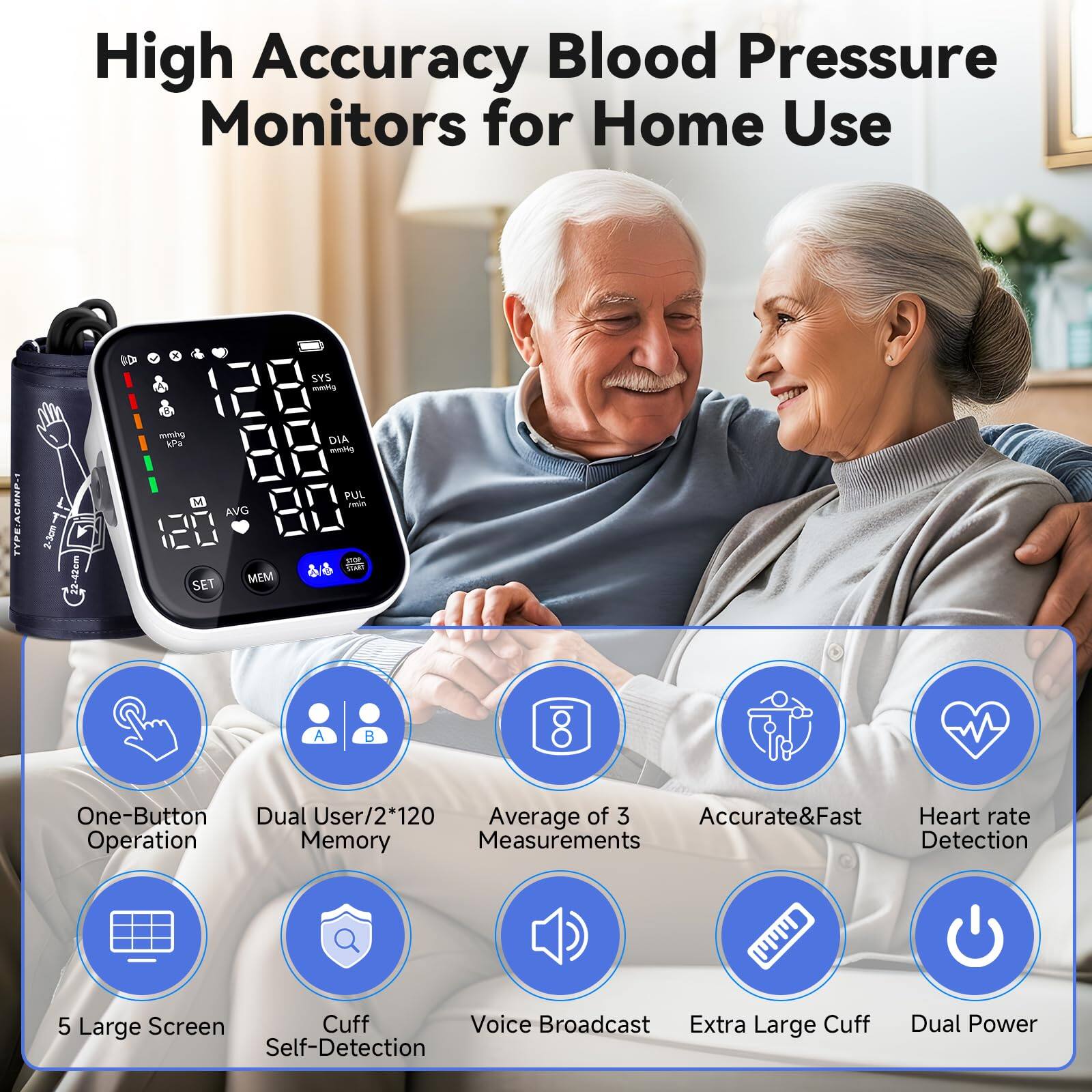 High Accuracy Blood Pressure Monitors for Home Use

- One-Button Operation
- Dual User/2*120 Memory
- Average of 3 Measurements
- Accurate & Fast Heart Rate Detection
- 5 Large Screen
- Cuff Self-Detection
- Voice Broadcast
- Extra Large Cuff
- Dual Power