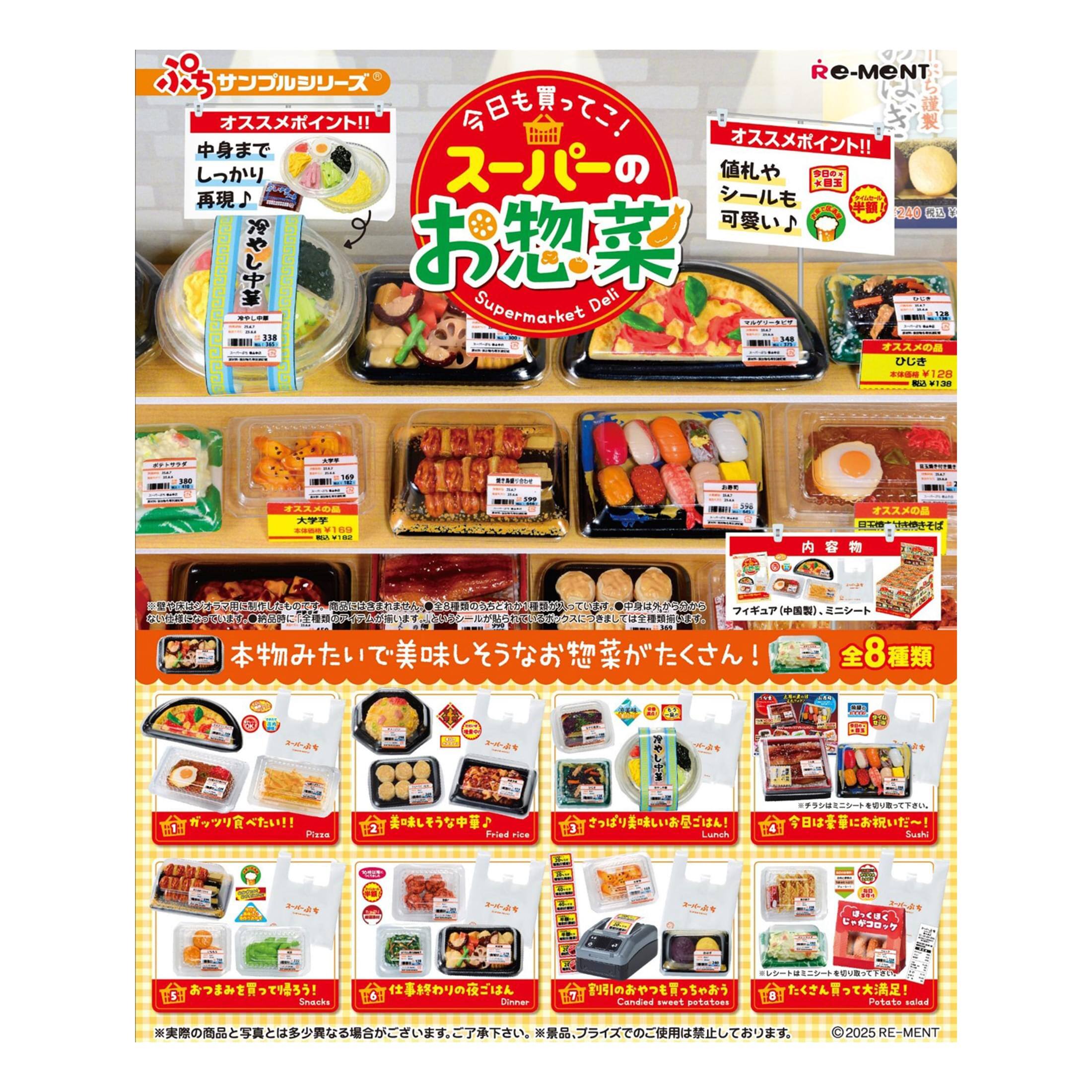 Re-MENT  
Supermarket Deli

今日も買ってこい！  
スーパーマーケットのお惣菜  
オーストメイント!!  
中身までしっかり再現♪  
冷やし中華  
価格やシールも可愛い♪  

本物みたいで美味しいそうなお惣菜がたくさん！  
全8種類  

1. ガツリ食べたい!!  
   Pizza  
2. 味噌味そうなかまぼこ  
   Fried rice  
3. あまみがでてて旨い！  
   Candied sweet potatoes  
4. 仕事帰りの夜ごはん  
   Dinner  
5. おやつにぴったり！  
   Snacks  
6. 今日の昼ごはんはこれで！  
   Lunch  
7. おやつにぴったり！  
   Potato salad  

※美術の商品と写真とは多少異なる場合がございます。ご了承下さい。  
© 2025 RE-MENT