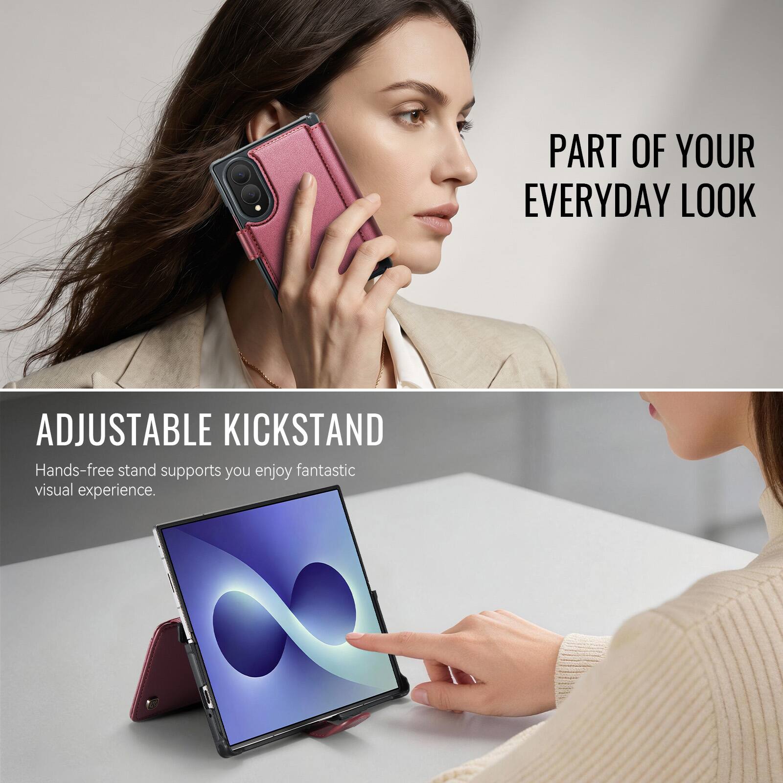 PART OF YOUR EVERYDAY LOOK

ADJUSTABLE KICKSTAND
Hands-free stand supports you enjoy fantastic visual experience.