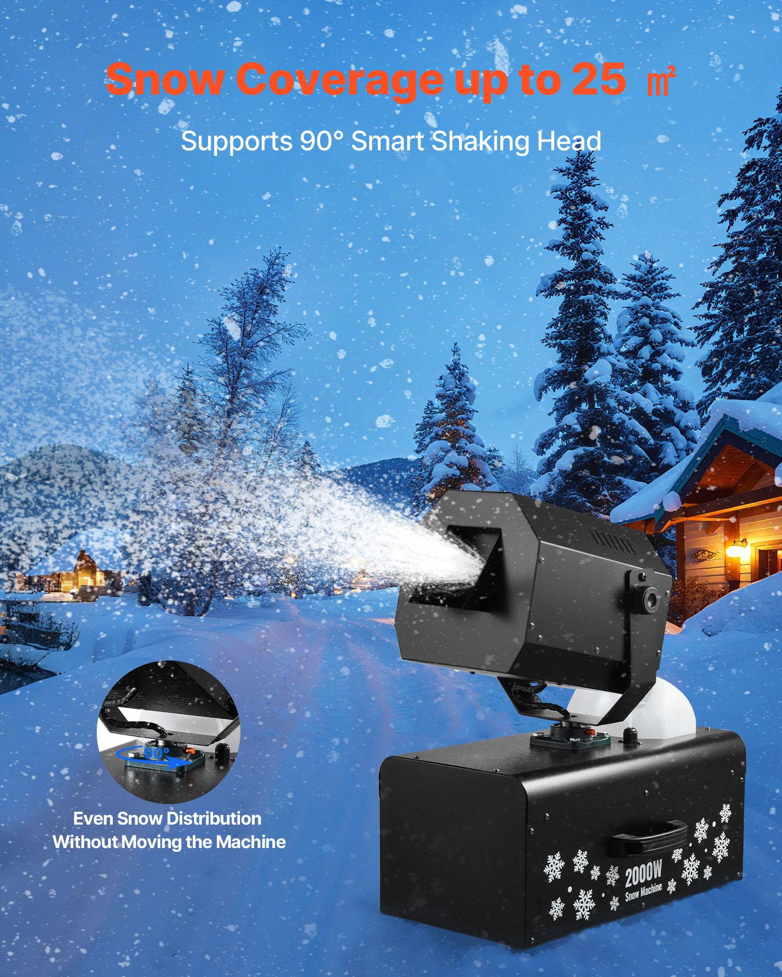Snow Coverage up to 25 m²  
Supports 90° Smart Shaking Head  

Even Snow Distribution Without Moving the Machine  

2000W Snow Machine