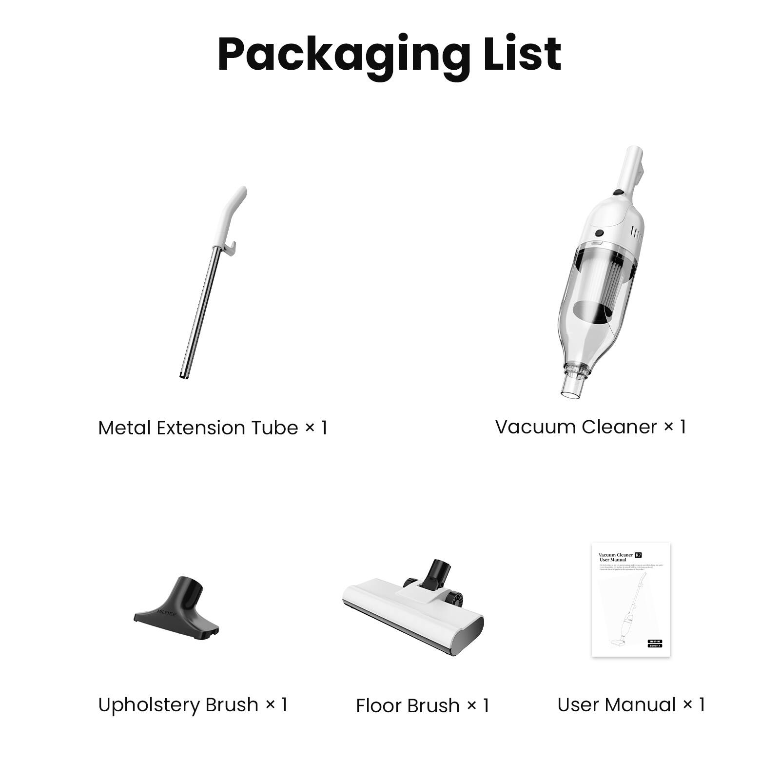 Packaging List

- Metal Extension Tube x 1
- Vacuum Cleaner x 1
- Upholstery Brush x 1
- Floor Brush x 1
- User Manual x 1