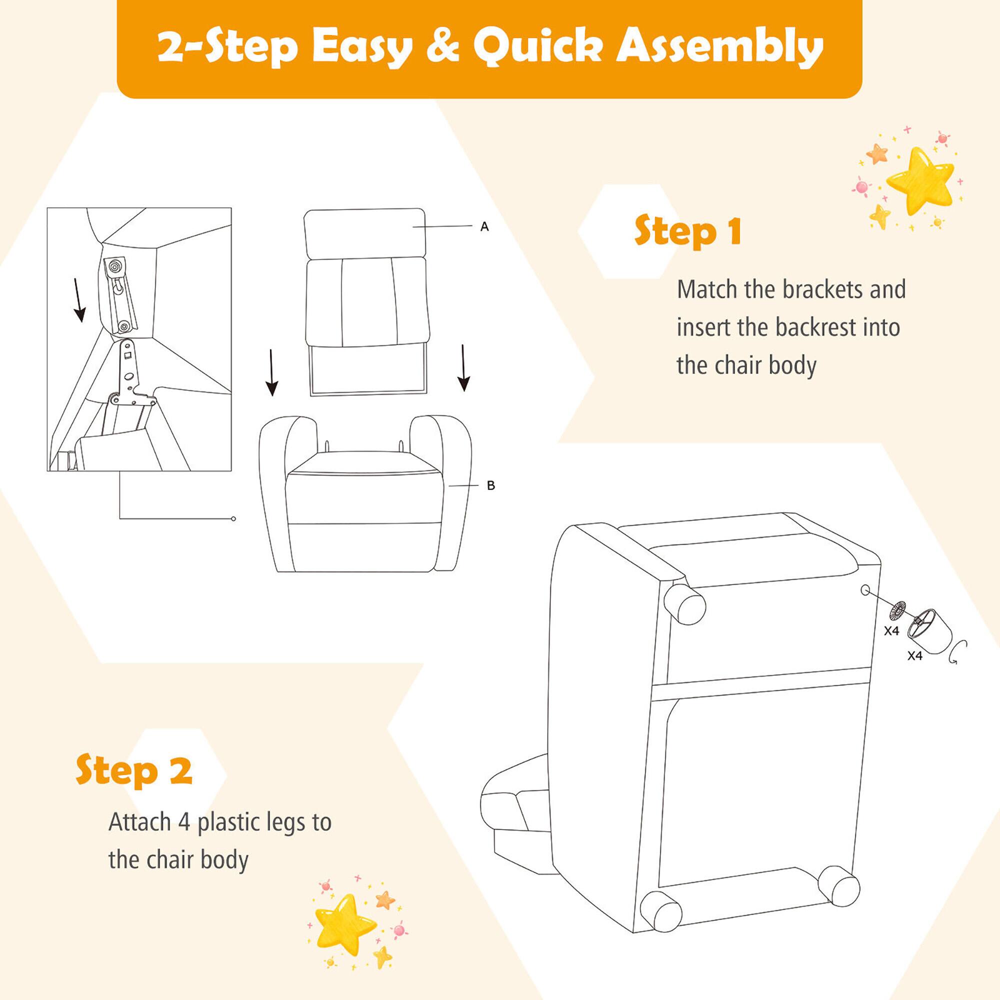 2-Step Easy & Quick Assembly

Step 1
Match the brackets and insert the backrest into the chair body

Step 2
Attach 4 plastic legs to the chair body