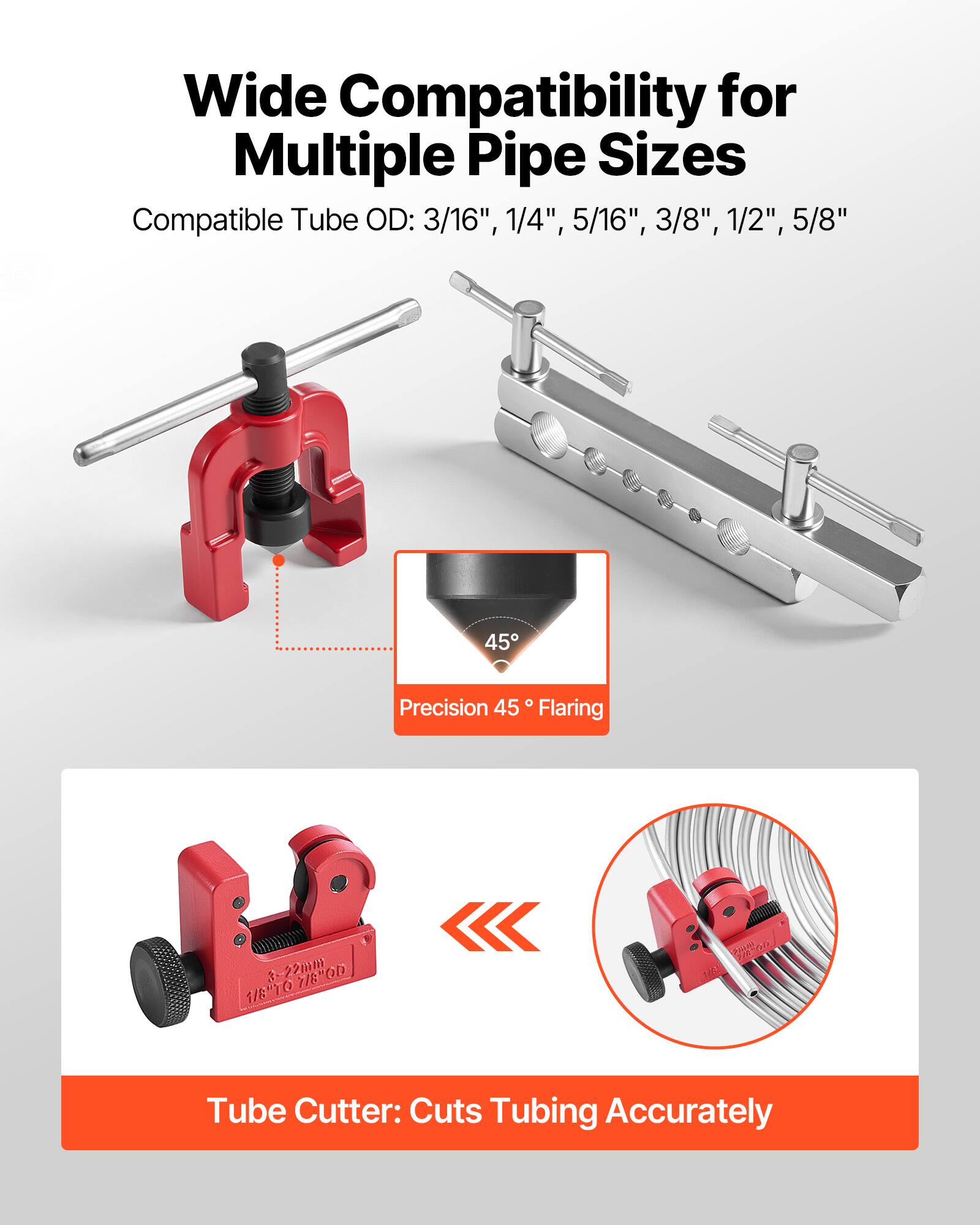 Wide Compatibility for Multiple Pipe Sizes  
Compatible Tube OD: 3/16", 1/4", 5/16", 3/8", 1/2", 5/8"  

Precision 45° Flaring  

Tube Cutter: Cuts Tubing Accurately