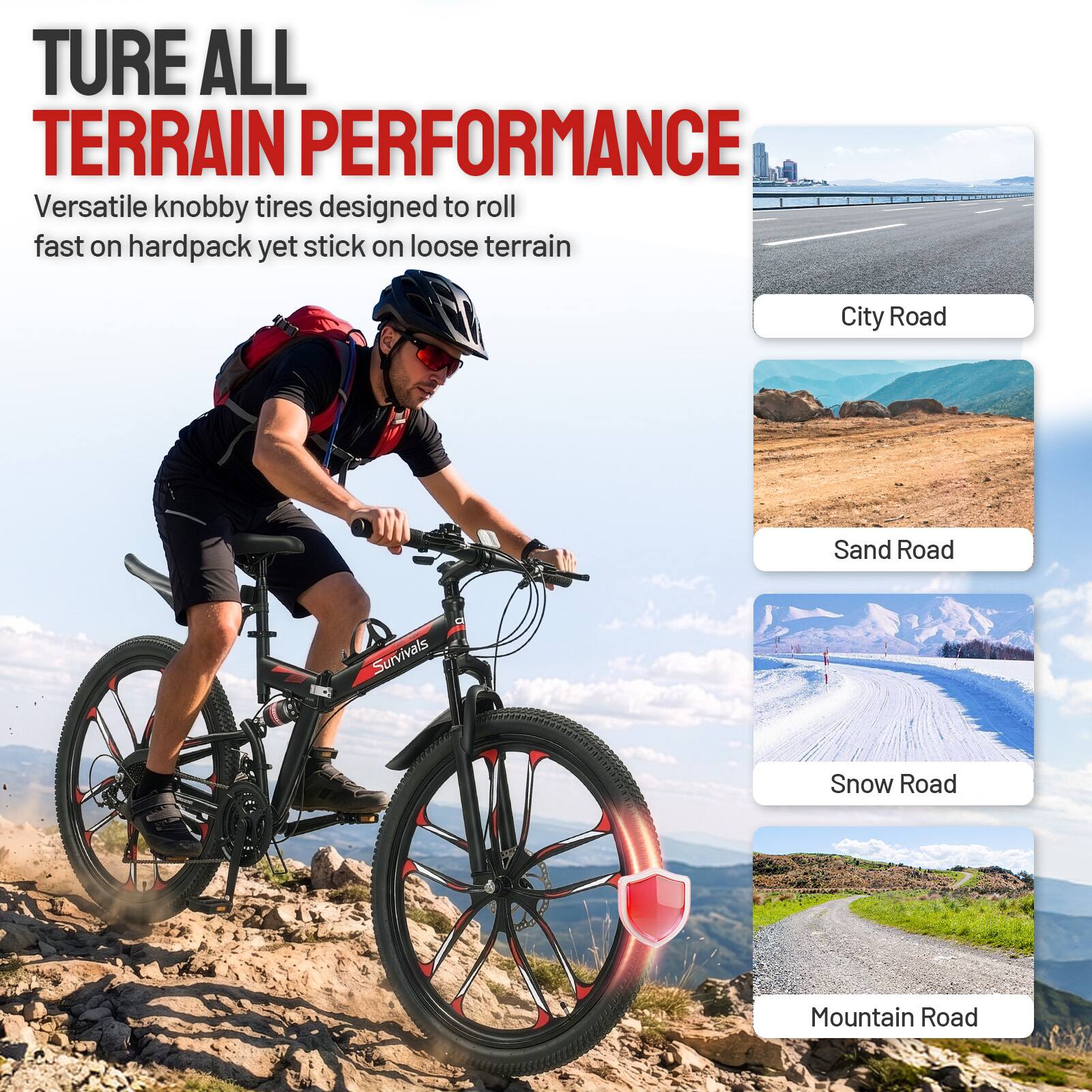 TURE ALL TERRAIN PERFORMANCE  
Versatile knobby tires designed to roll fast on hardpack yet stick on loose terrain  

City Road  
Sand Road  
Survivals  
Snow Road  
Mountain Road