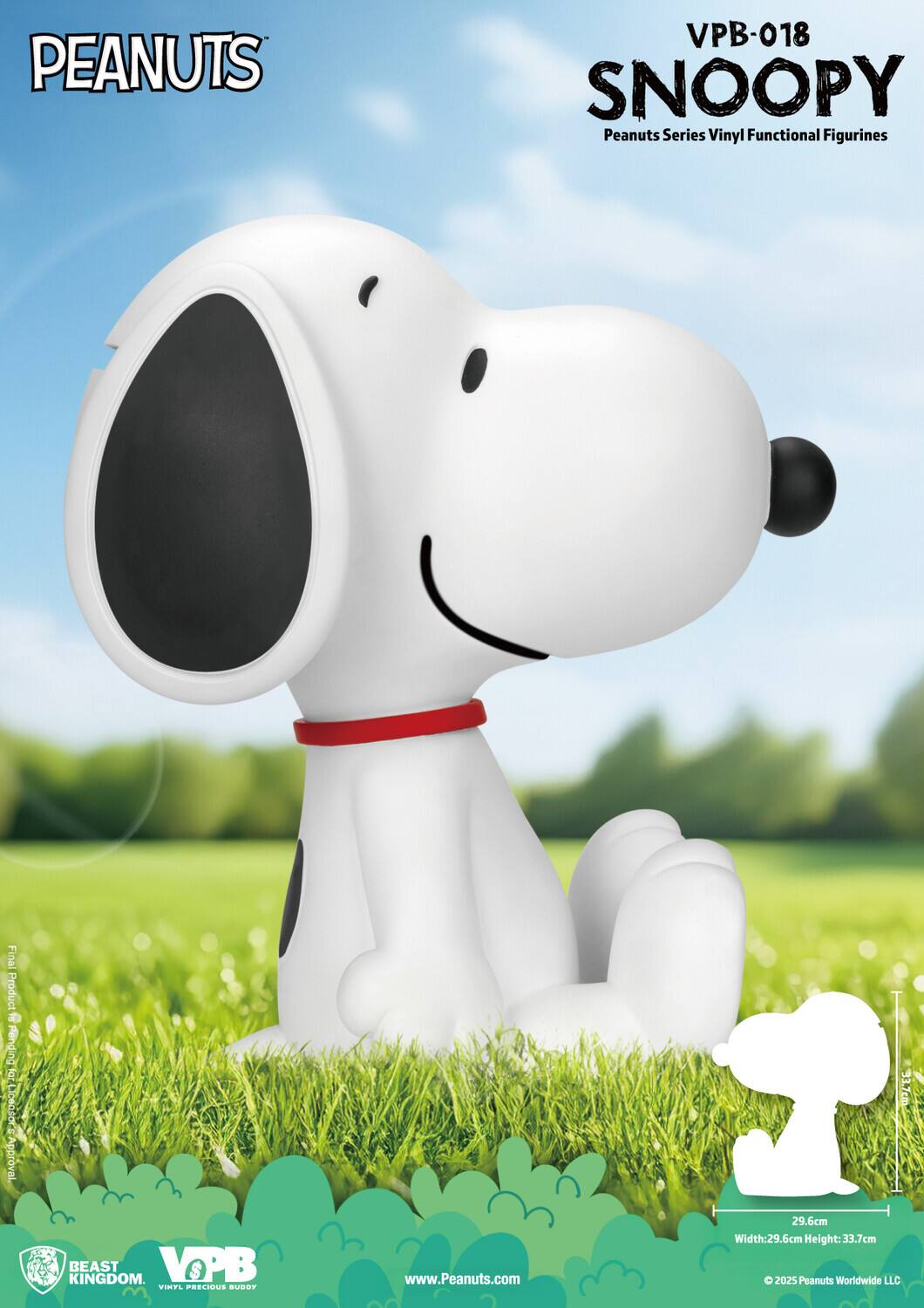 PEANUTS VPB-018 SNOOPY  
Peanuts Series Vinyl Functional Figurines  
Final Product  
Pand ng 6 I Approval.  
33.7cm  
KINGDOM. BEAST VOPB S TINTL .CE.I.  
Vads www.Peanuts.com  
29.6cm Width: 29.6cm Height: 33.7cm  
© 2025 Peanuts Worldwide LLC