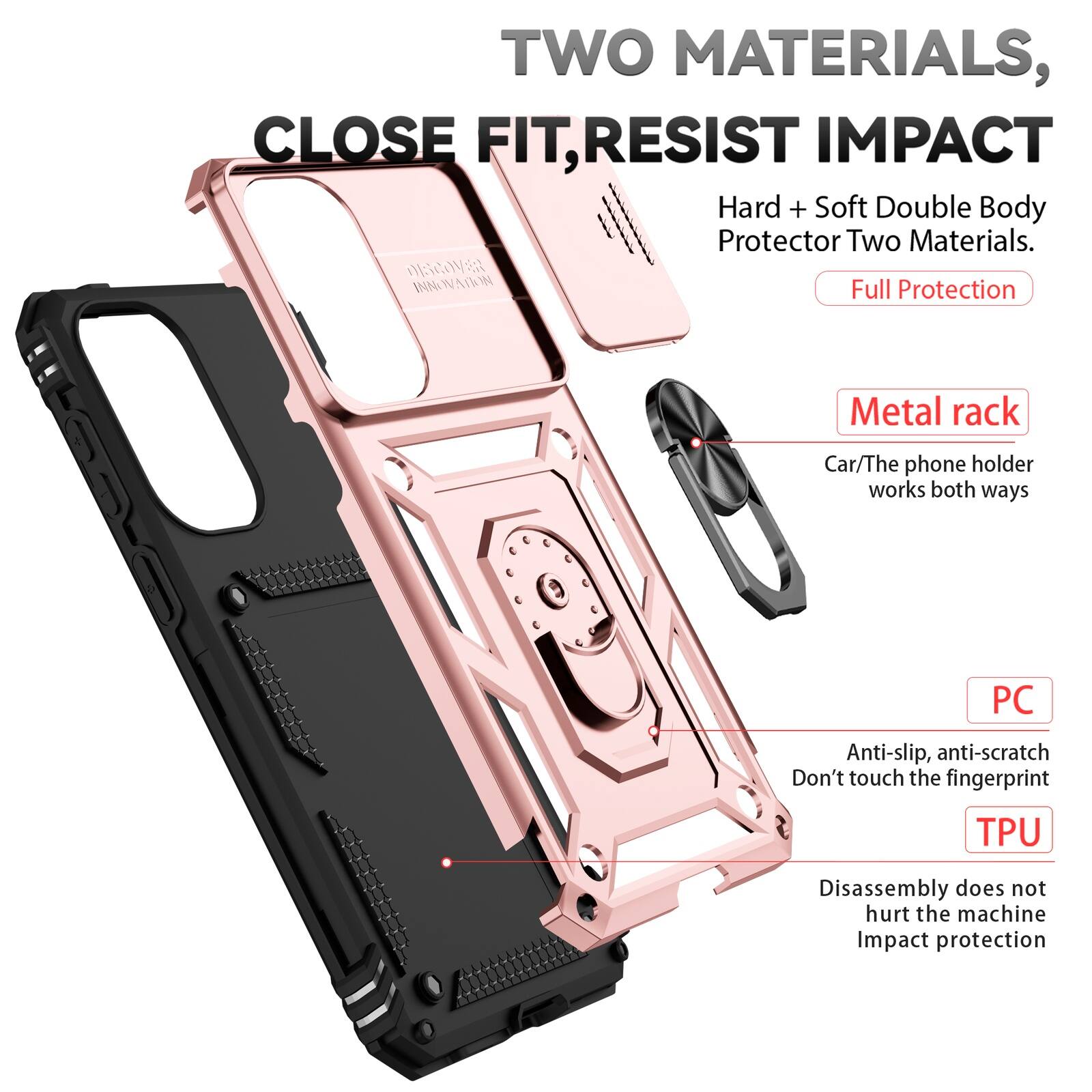 TWO MATERIALS, CLOSE FIT, RESIST IMPACT  
Hard + Soft Double Body Protector Two Materials.  
DISCOVER INNOVATION  
Full Protection  

Metal rack  
Car/The phone holder works both ways  

PC  
Anti-slip, anti-scratch  
Don't touch the fingerprint  

TPU  
Disassembly does not hurt the machine  
Impact protection
