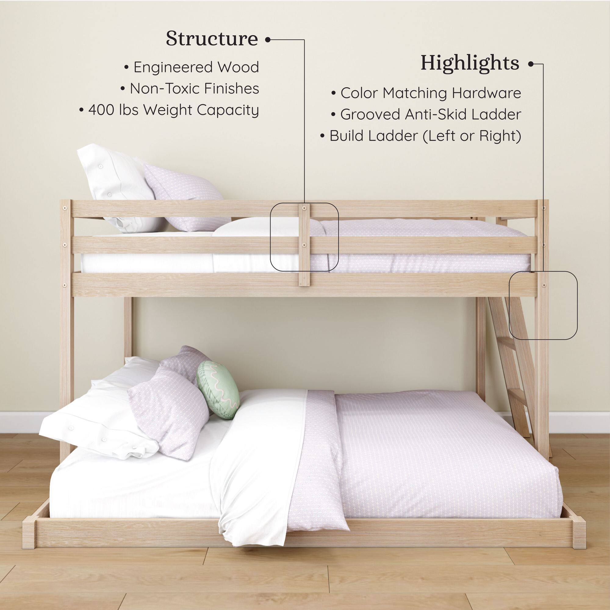 Structure:
- Engineered Wood
- Non-Toxic Finishes
- 400 lbs Weight Capacity

Highlights:
- Color Matching Hardware
- Grooved Anti-Skid Ladder
- Build Ladder (Left or Right)