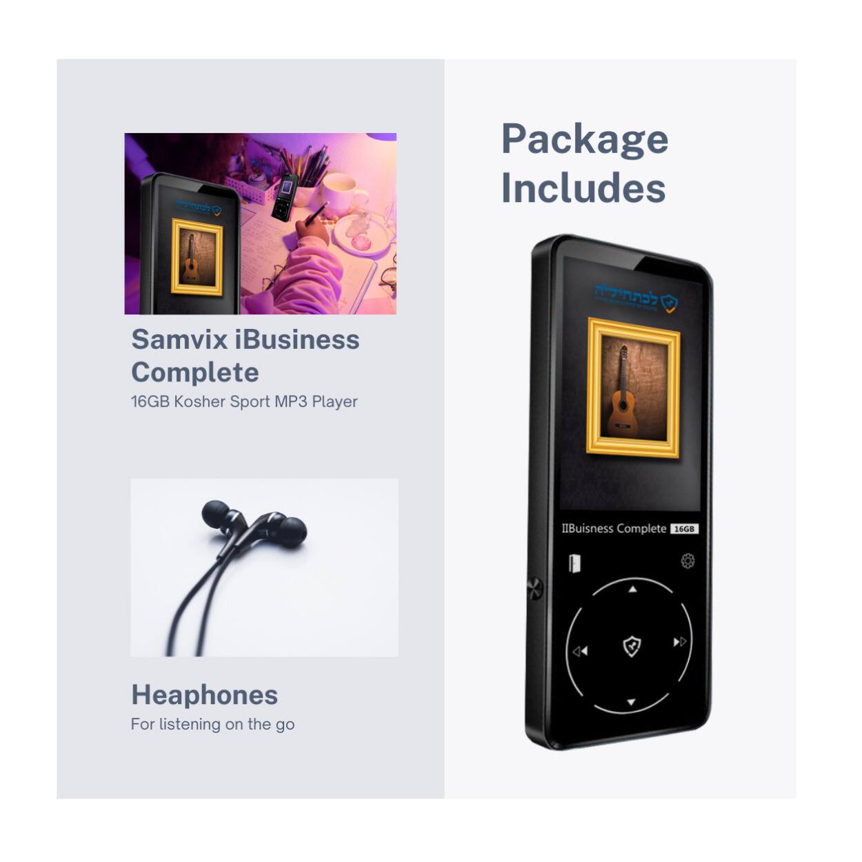 Package Includes

Samvix iBusiness Complete  
16GB Kosher Sport MP3 Player

Heaphones  
For listening on the go