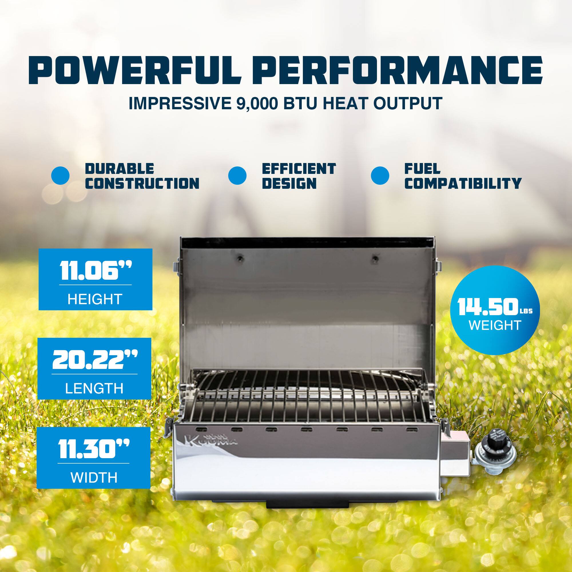 POWERFUL PERFORMANCE  
IMPRESSIVE 9,000 BTU HEAT OUTPUT  
DURABLE CONSTRUCTION  
EFFICIENT DESIGN  
FUEL COMPATIBILITY  

11.06" HEIGHT  
20.22" LENGTH  
11.30" WIDTH  
14.50 LBS WEIGHT