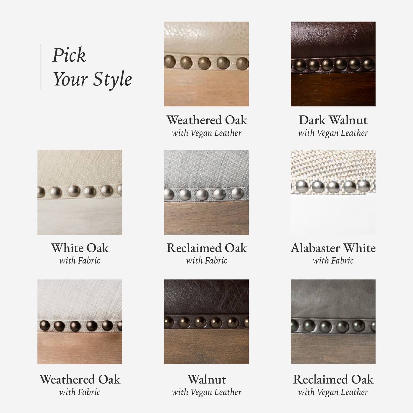 Here is the corrected and grouped text:

- Weathered Oak with Vegan Leather
- Dark Walnut with Vegan Leather
- White Oak with Fabric
- Reclaimed Oak with Fabric
- Alabaster White with Fabric
- Weathered Oak with Fabric
- Walnut with Vegan Leather
- Reclaimed Oak with Vegan Leather