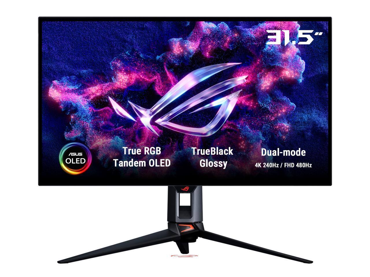 31.5"  
ASUS OLED  
True RGB Tandem OLED  
TrueBlack Glossy  
Dual-mode 4K 240Hz / FHD 480Hz