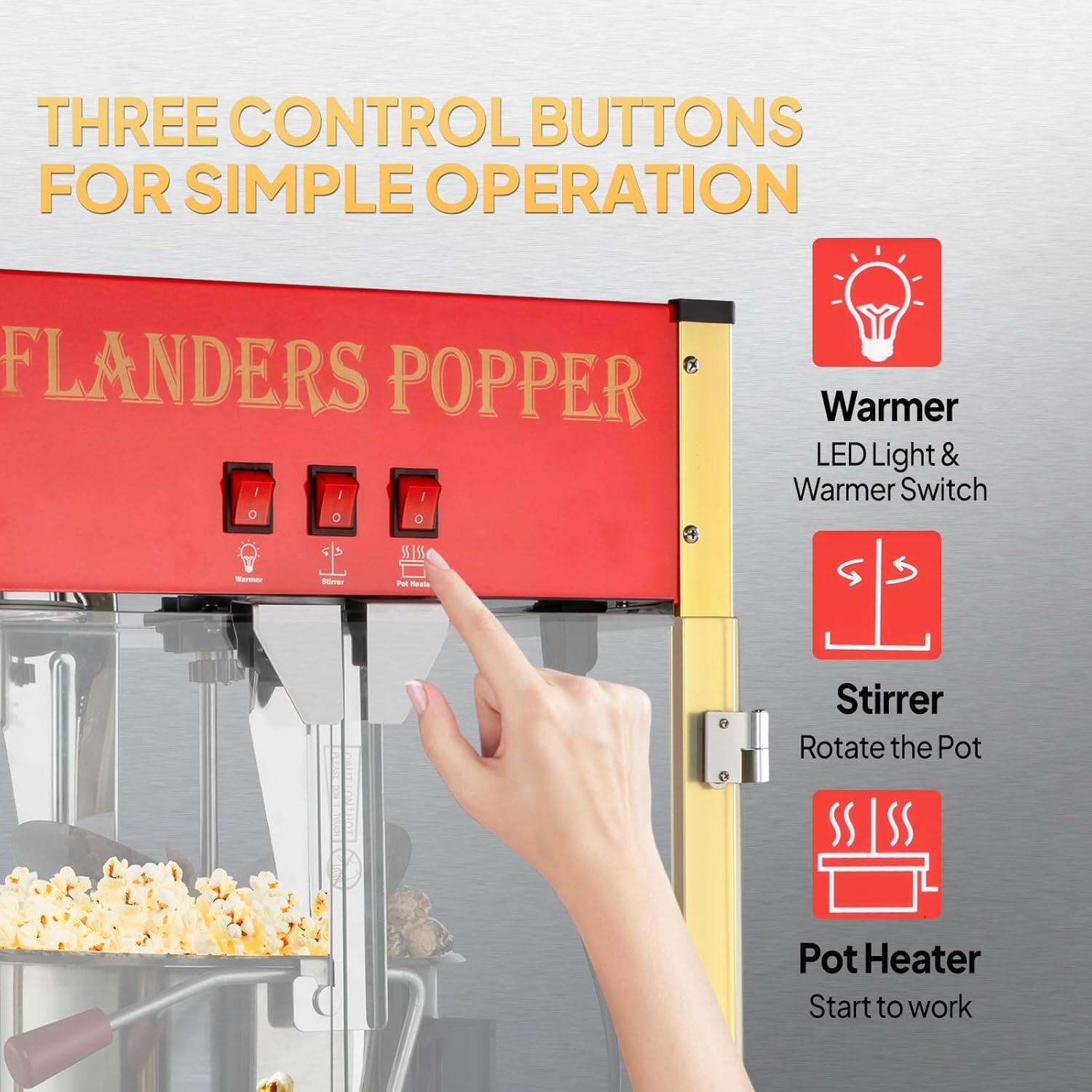 THREE CONTROL BUTTONS FOR SIMPLE OPERATION

FLANDERS POPPER

- Warmer: LED Light & Warmer Switch
- Stirrer: Rotate the Pot
- Pot Heater: Start to work