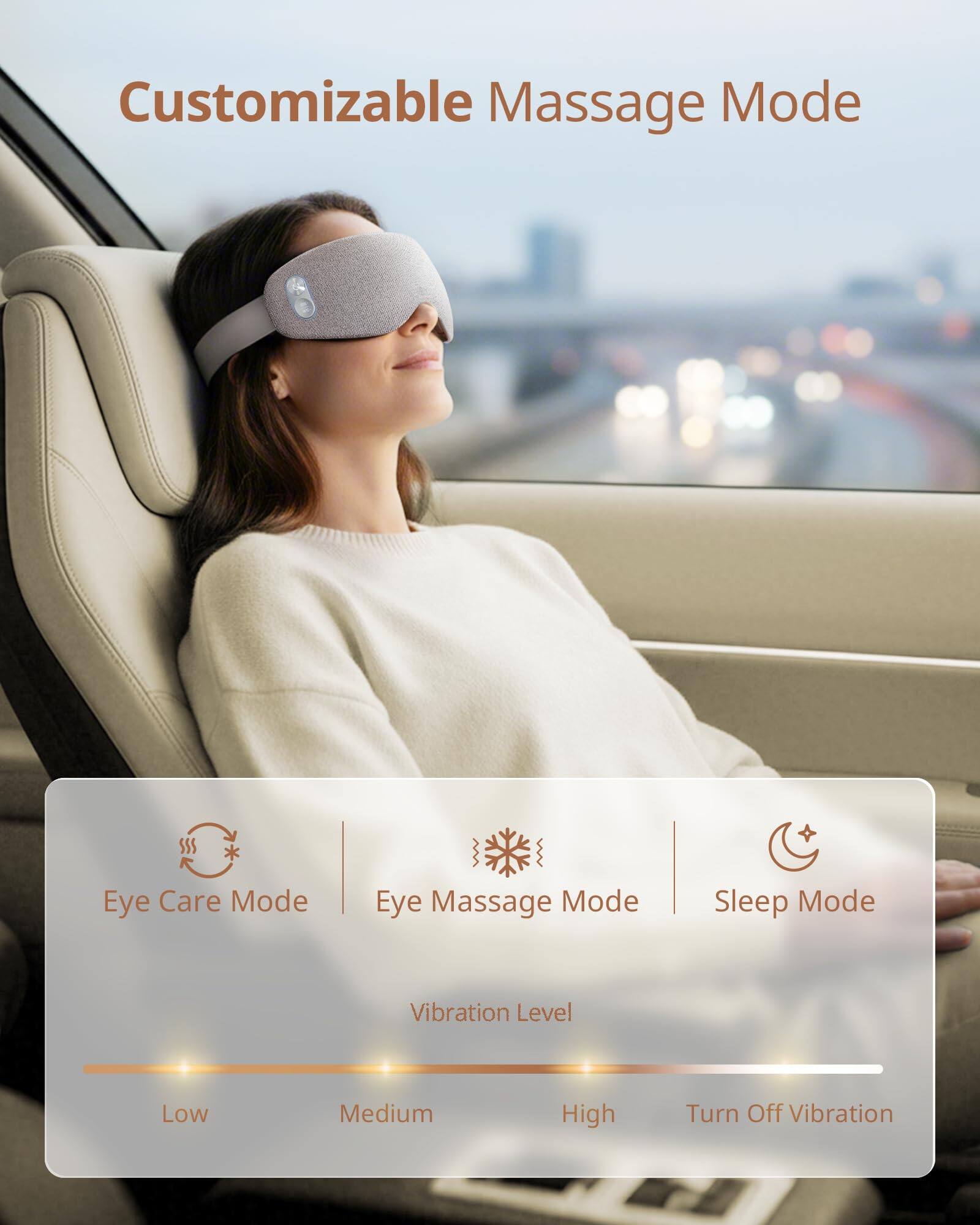 Customizable Massage Mode

- Eye Care Mode
- Eye Massage Mode
- Sleep Mode

Vibration Level
- Low
- Medium
- High
- Turn Off Vibration