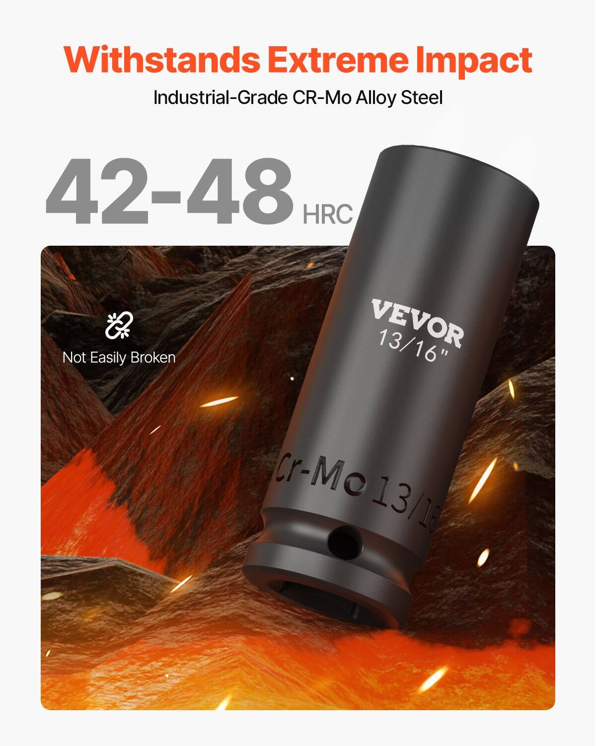 Withstands Extreme Impact  
Industrial-Grade CR-Mo Alloy Steel  
42-48 HRC  
Not Easily Broken  
VEVOR 13/16"  
CR-Mo 13/16"