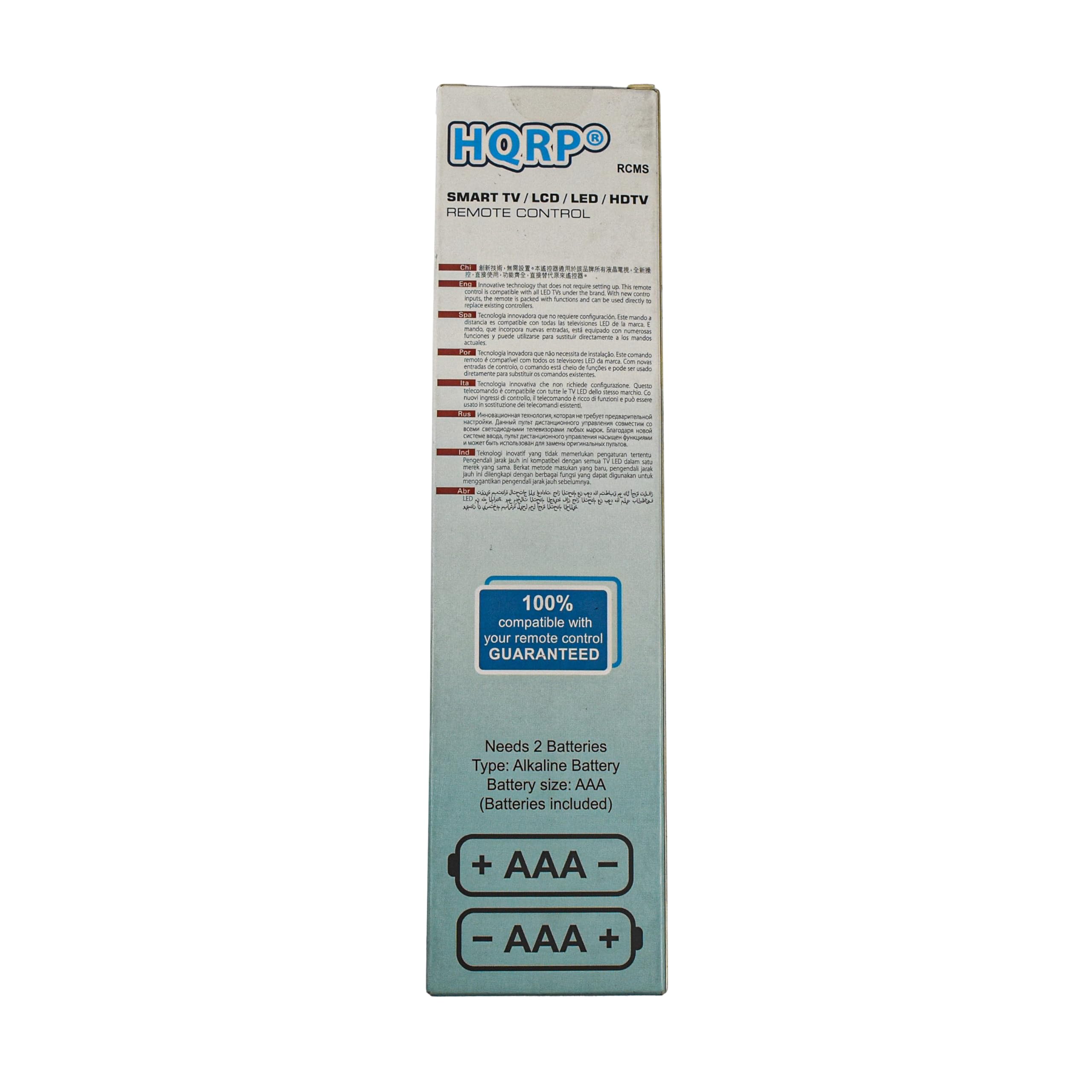 HQRP RCMS SMART TV / LED / HDTV REMOTE CONTROL

100% compatible with your remote control GUARANTEED

Needs 2 Batteries
Type: Alkaline Battery
Battery size: AAA (Batteries included)

+ AAA -
- AAA +