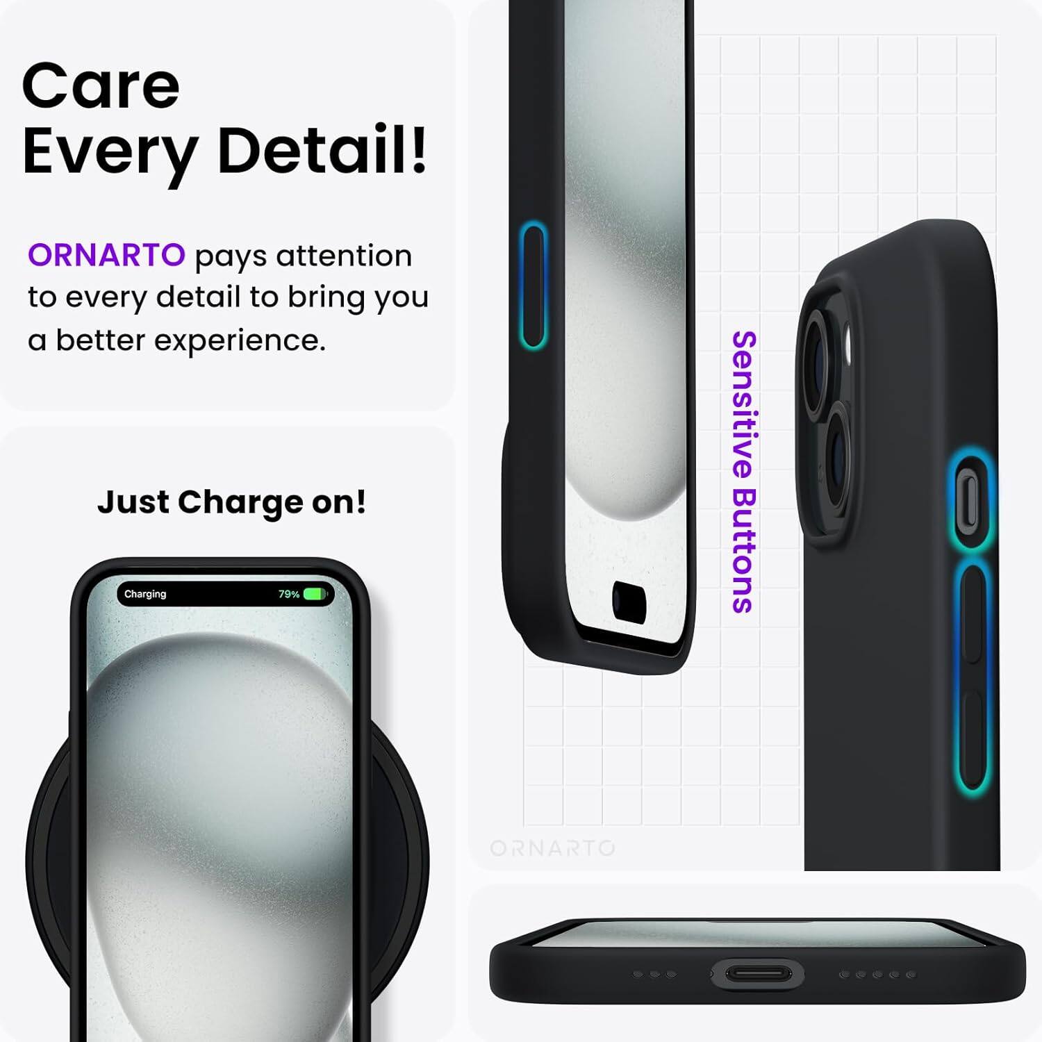 Care Every Detail! ORNARTO pays attention to every detail to bring you a better experience. Just Charge on! Charging 79% Sensitive Buttons ORNARTO