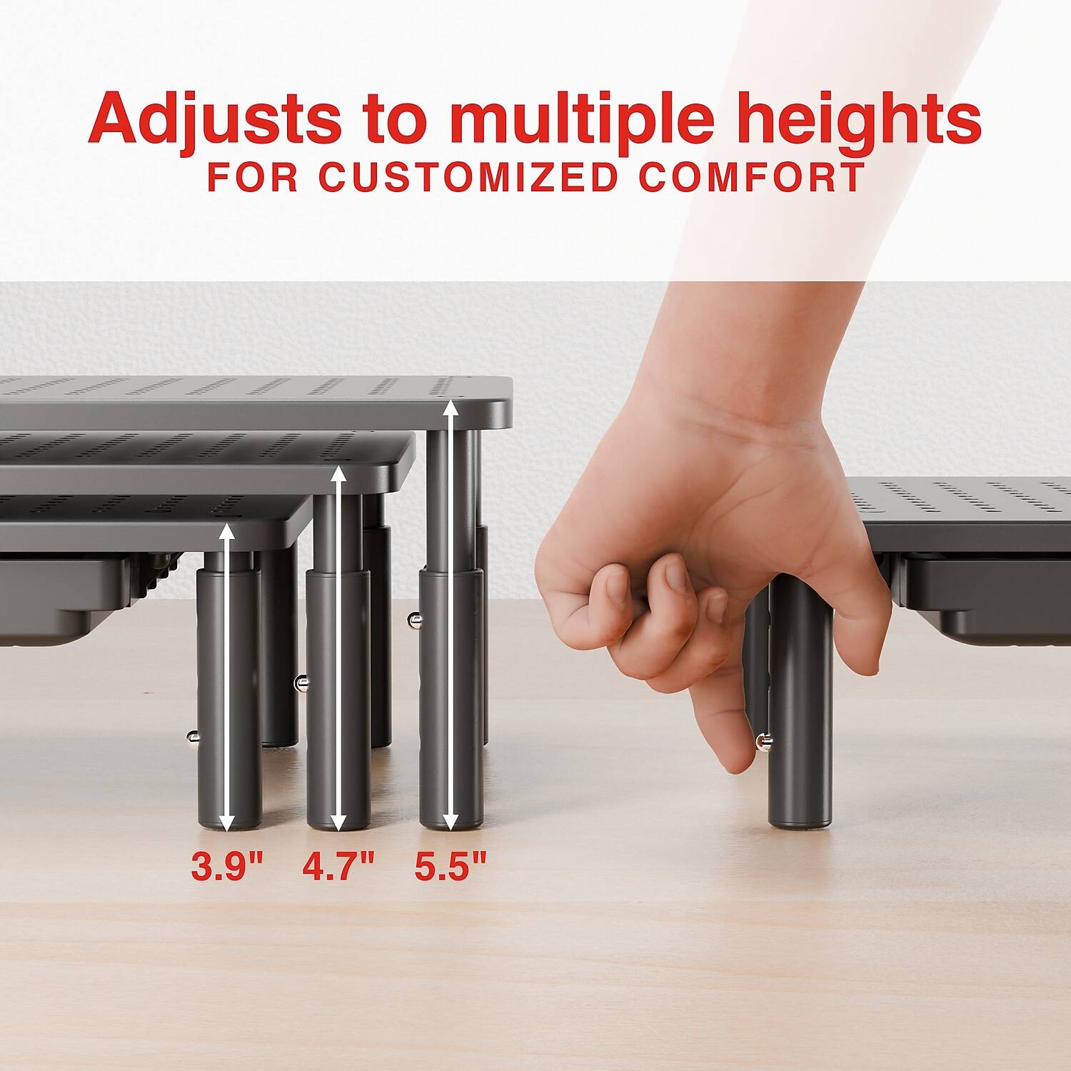 Adjusts to multiple heights  
FOR CUSTOMIZED COMFORT  

3.9" 4.7" 5.5"