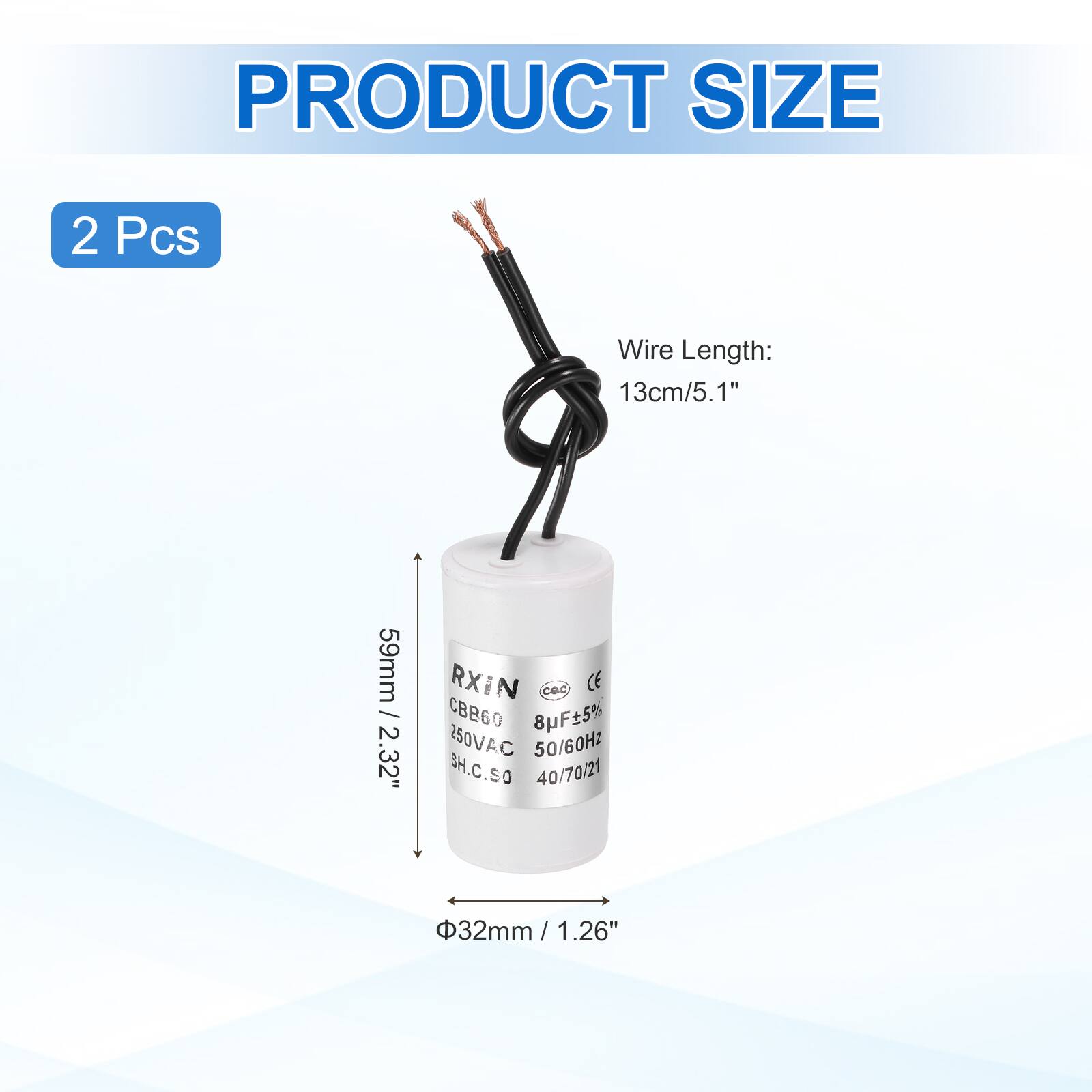 PRODUCT SIZE  
2 Pcs  
Wire Length: 13cm/5.1"  

59mm / 2.32"  
Φ32mm / 1.26"  

RXIN  
CBB60  
8F5%  
250VAC 50/60Hz  
SH.C.SO  
40/70/21