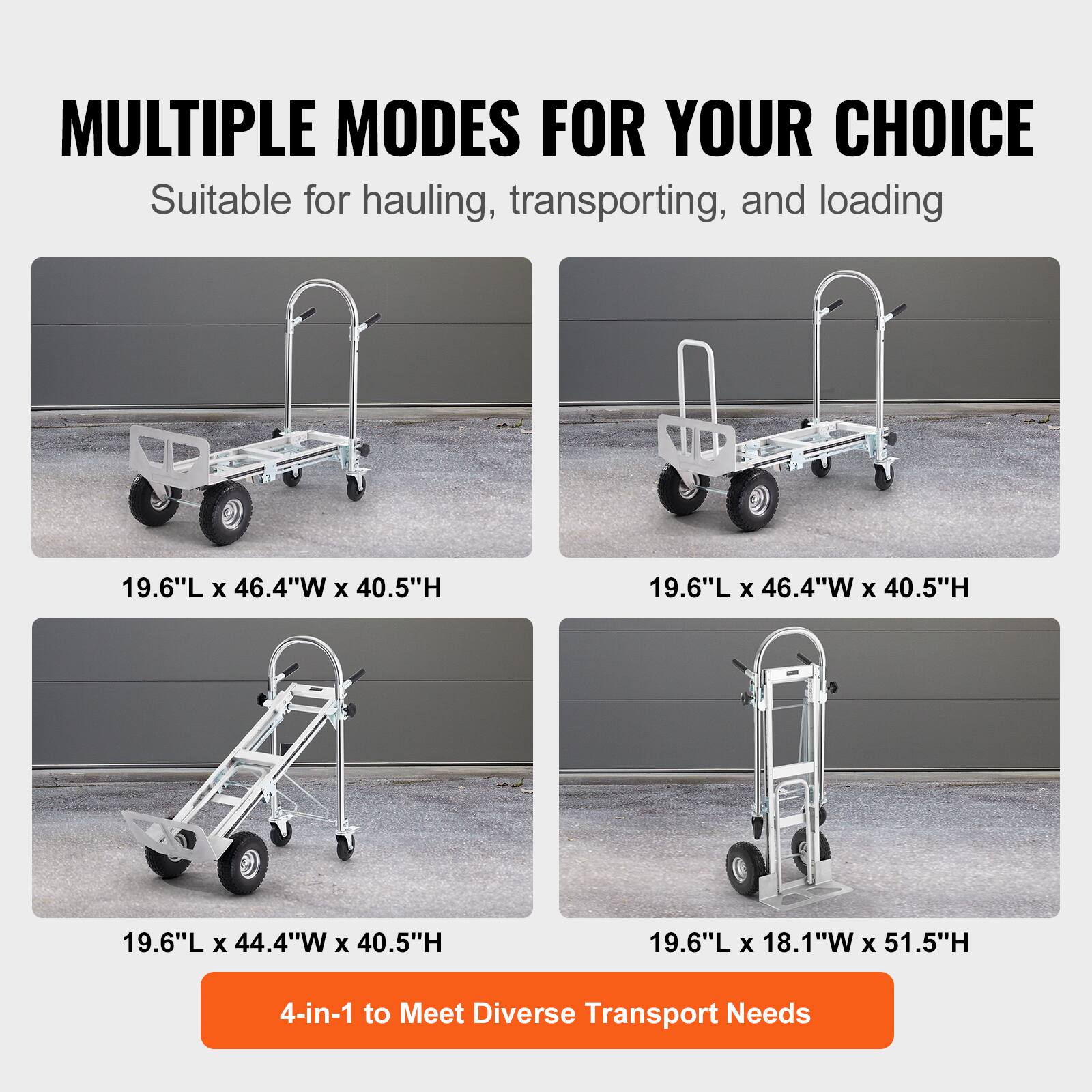 MULTIPLE MODES FOR YOUR CHOICE  
Suitable for hauling, transporting, and loading  

19.6"L x 46.4"W x 40.5"H  
19.6"L x 46.4"W x 40.5"H  
19.6"L x 44.4"W x 40.5"H  
19.6"L x 18.1"W x 51.5"H  

4-in-1 to Meet Diverse Transport Needs