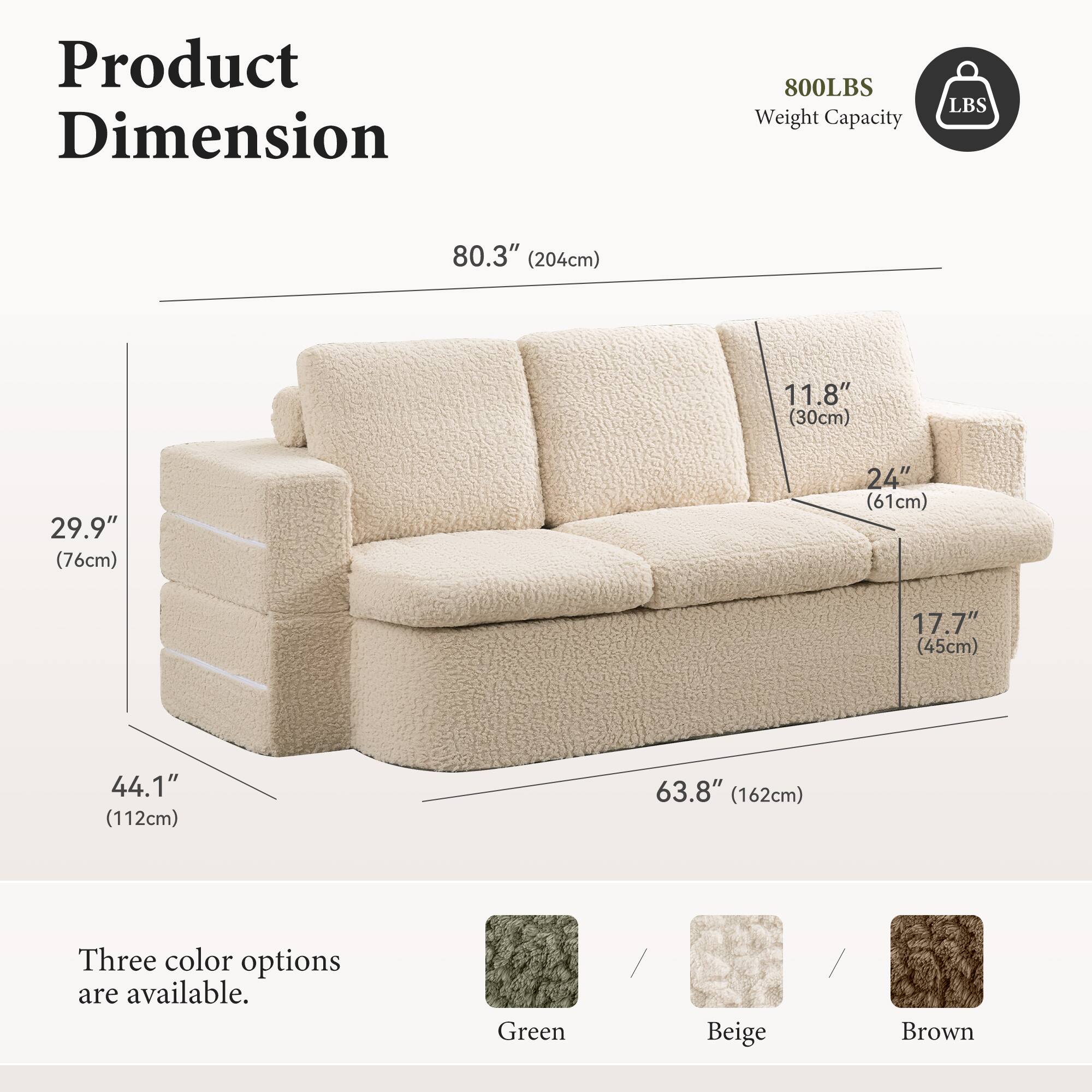 Product Dimension  
800LBS Weight Capacity  

80.3" (204cm)  
11.8" (30cm)  
29.9" (76cm)  
24" (61cm)  
17.7" (45cm)  
44.1" (112cm)  
63.8" (162cm)  

Three color options are available:  
Green / Beige / Brown