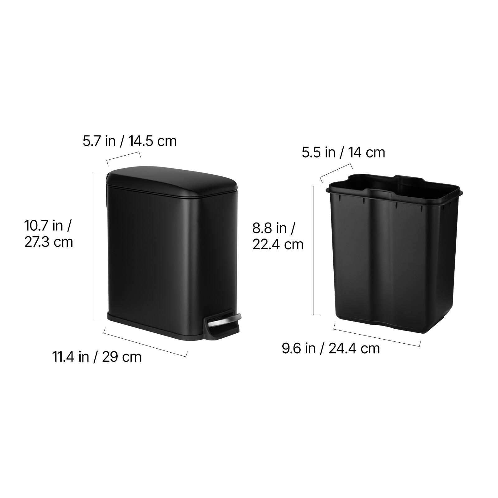 5.7 in / 14.5 cm  
10.7 in / 27.3 cm  
11.4 in / 29 cm  

5.5 in / 14 cm  
8.8 in / 22.4 cm  
9.6 in / 24.4 cm