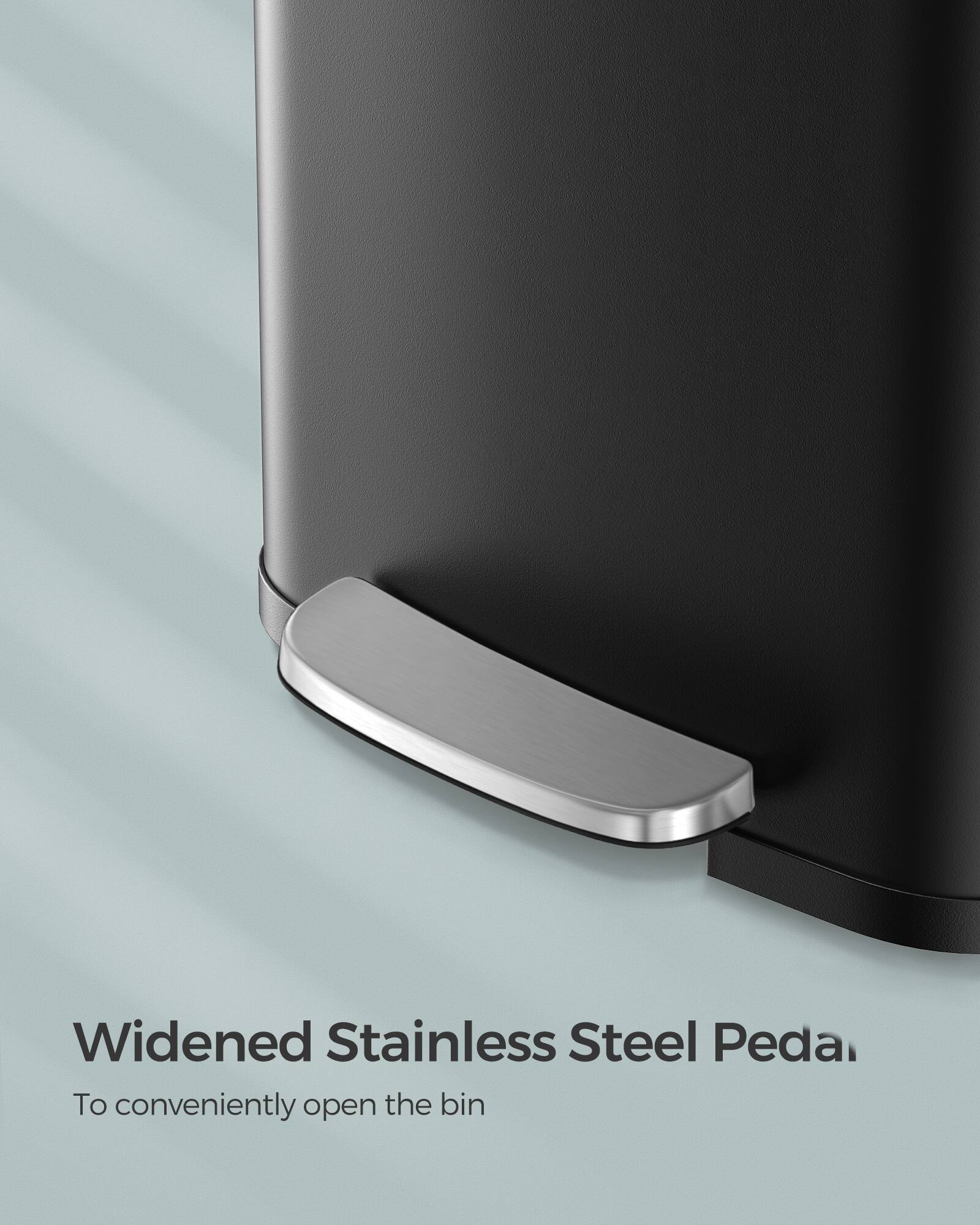 Widened Stainless Steel Pedal.  
To conveniently open the bin
