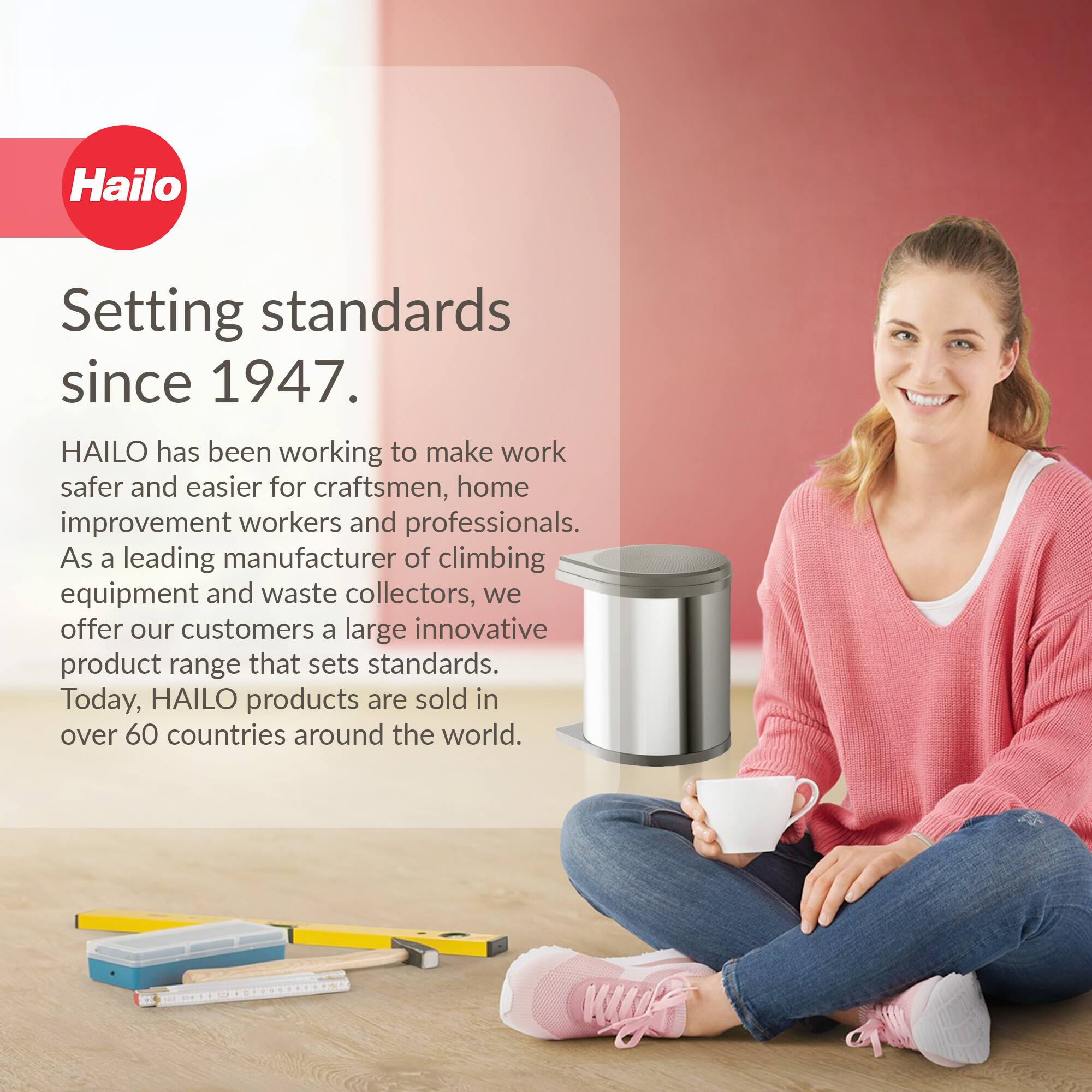 Hailo  
Setting standards since 1947.  

HAILO has been working to make work safer and easier for craftsmen, home improvement workers and professionals. As a leading manufacturer of climbing equipment and waste collectors, we offer our customers a large innovative product range that sets standards. Today, HAILO products are sold in over 60 countries around the world.