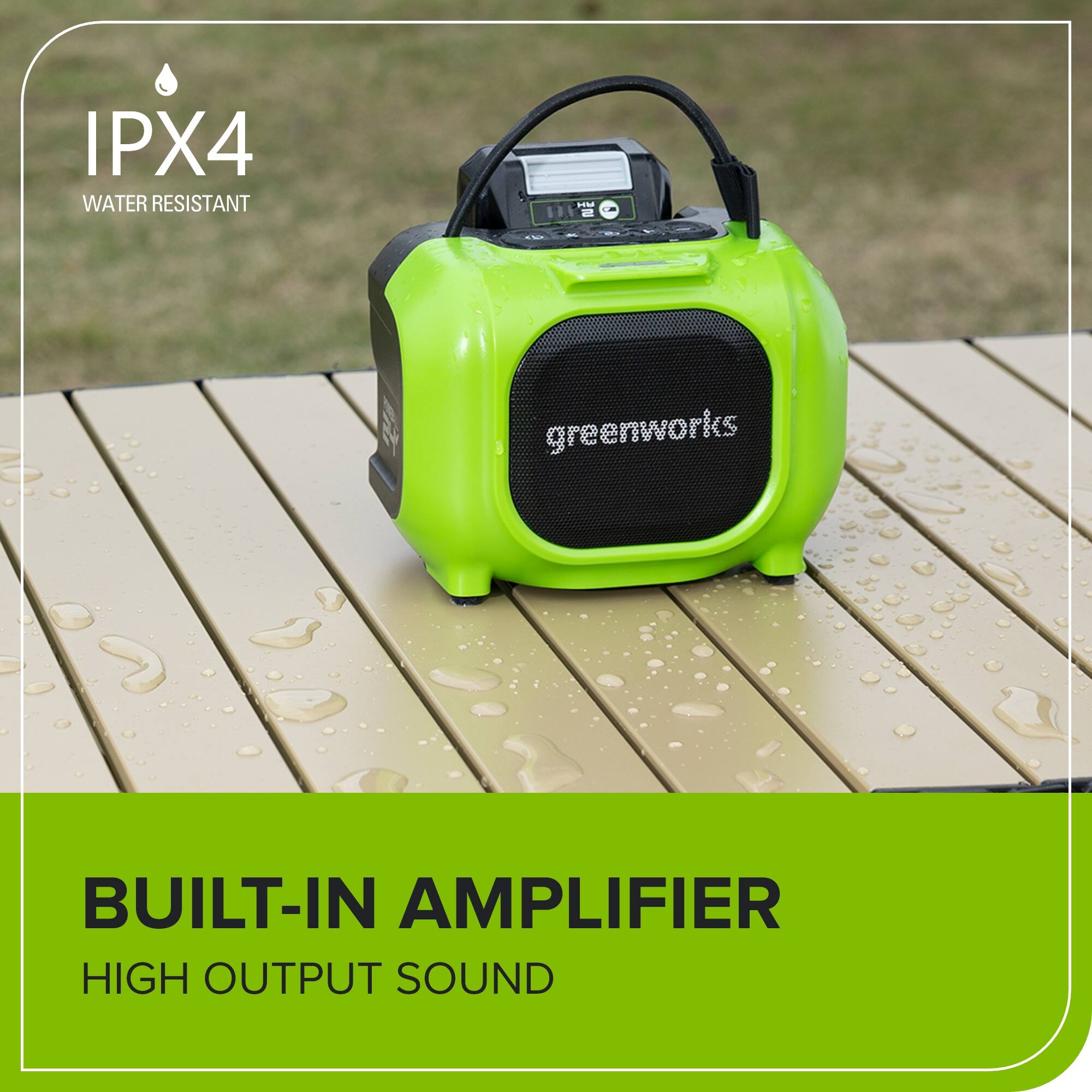 IPX4 WATER RESISTANT  
greenworks  
BUILT-IN AMPLIFIER  
HIGH OUTPUT SOUND